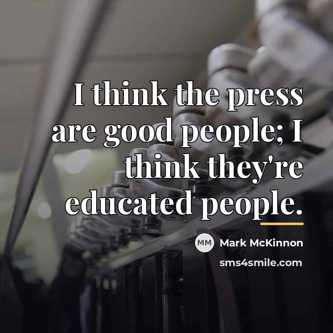 “I think the press are good people; I think they're…” quote by Mark McKinnon