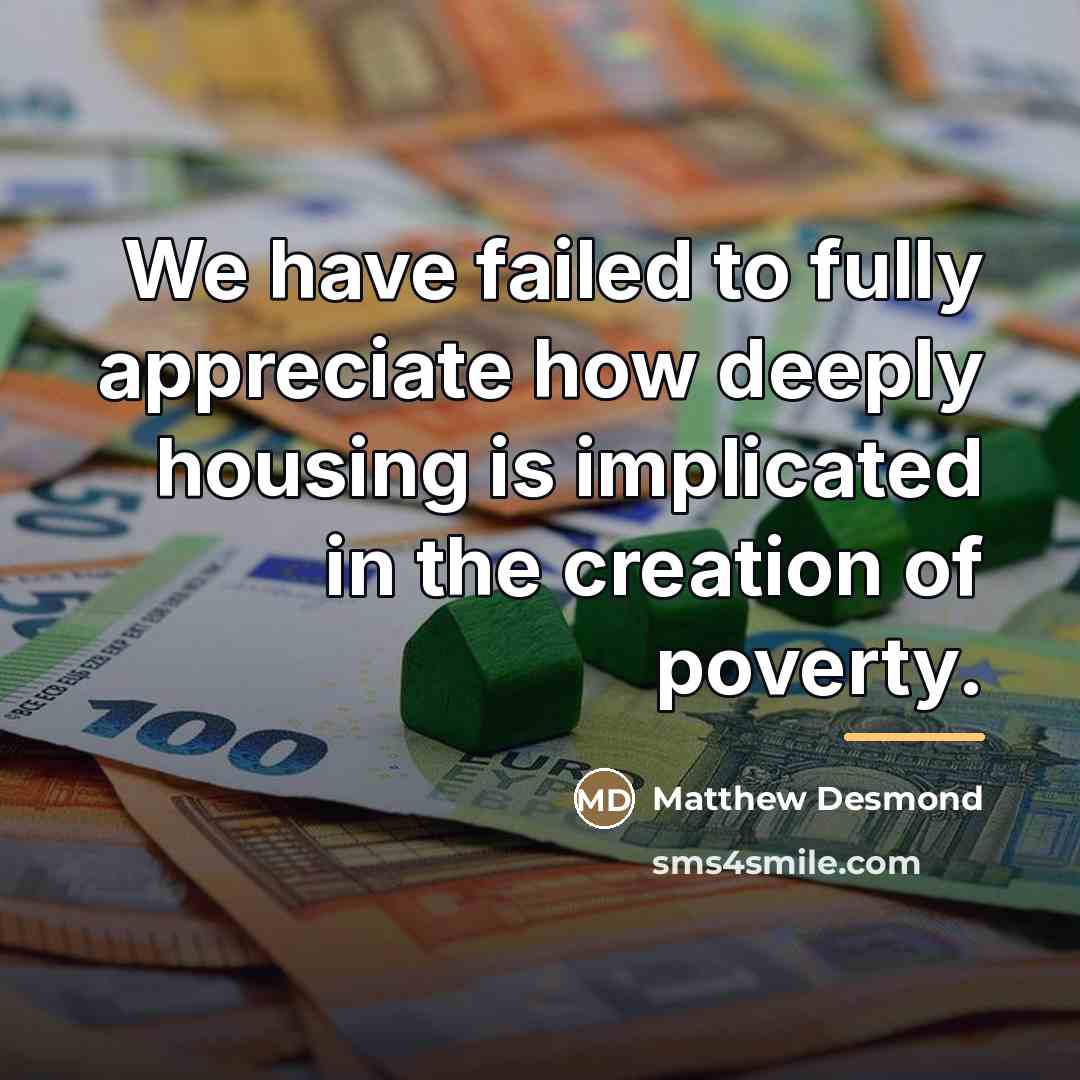 “We have failed to fully appreciate how deeply housing is…” quote by Matthew Desmond