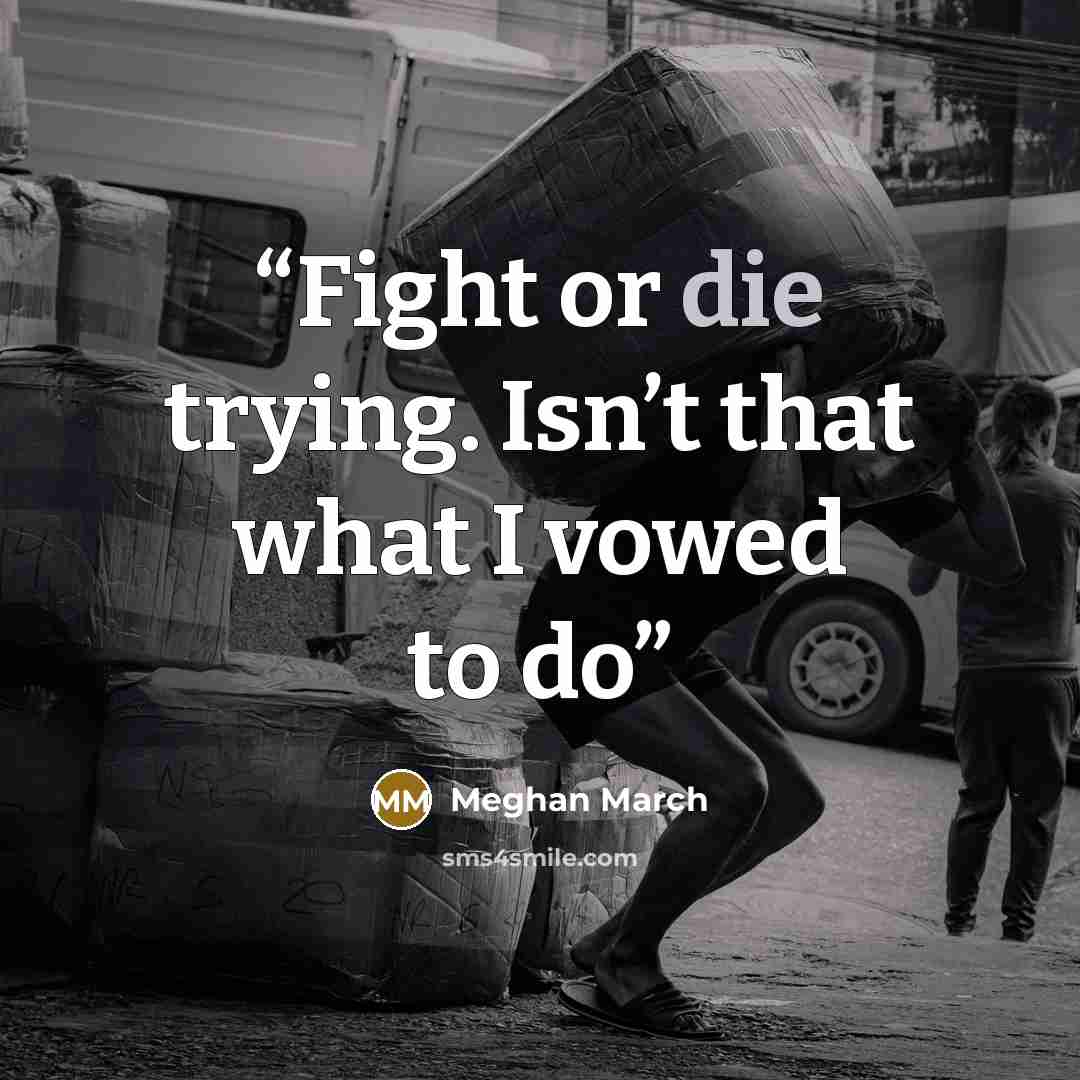 “Fight or die trying. Isn’t that what I vowed to do” quote by Meghan March