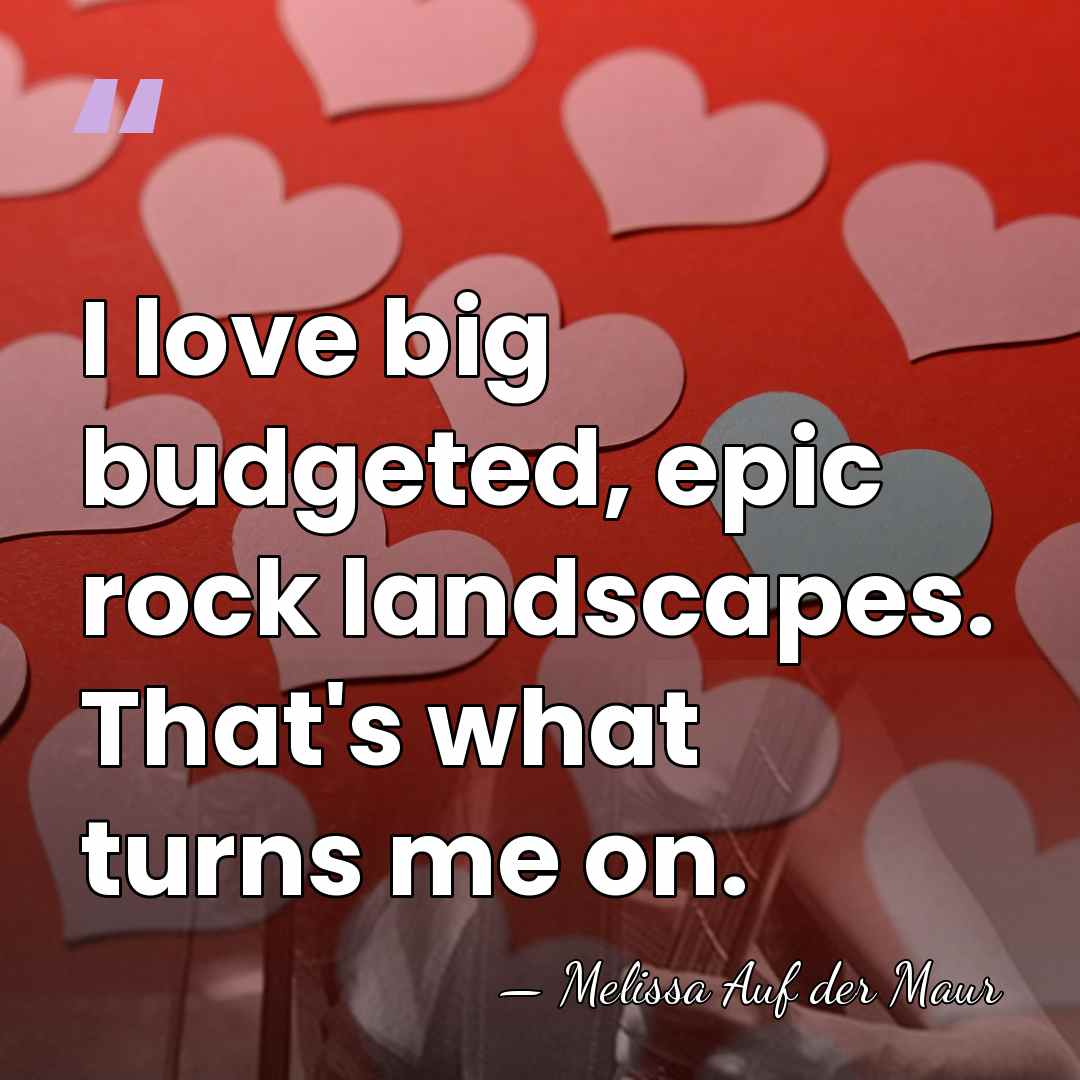 I love big budgeted, epic rock landscapes. That's what turns me on. - Melissa Auf der Maur
