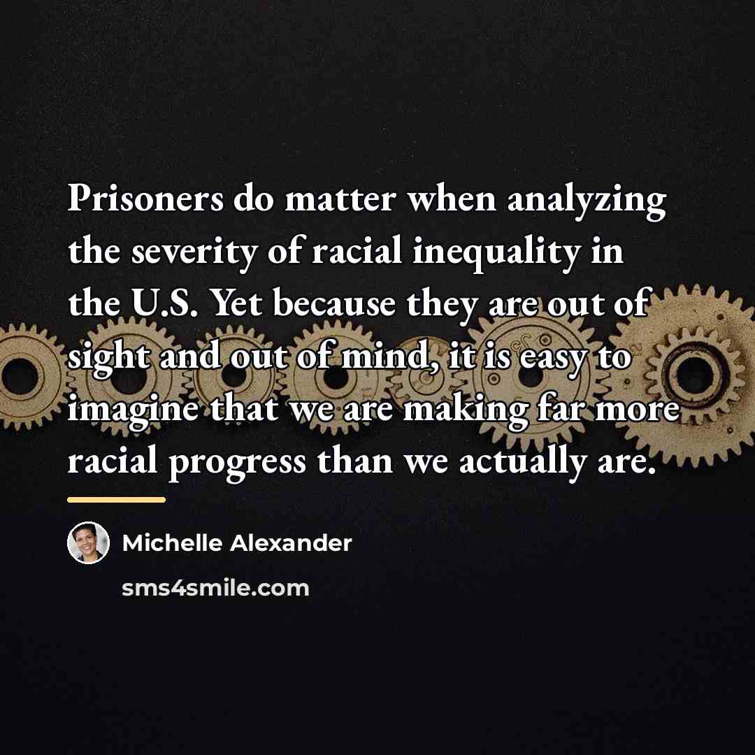 “Prisoners do matter when analyzing the severity of racial inequality…” quote by Michelle Alexander