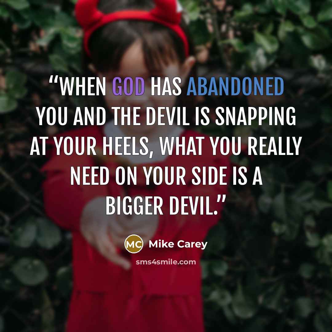 “When God has abandoned you and the devil is snapping at your heels, what you really need on your side is a bigger devil.” quote by Mike Carey