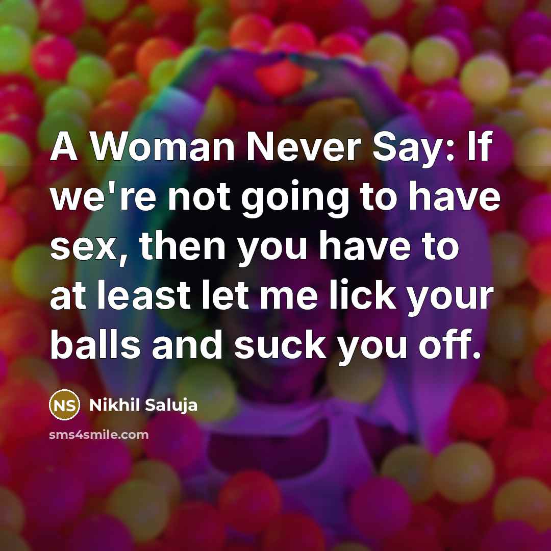 “A Woman Never Say: If we're not going to have sex, then you have to at least let me lick your balls and suck you off.” quote by Nikhil Saluja