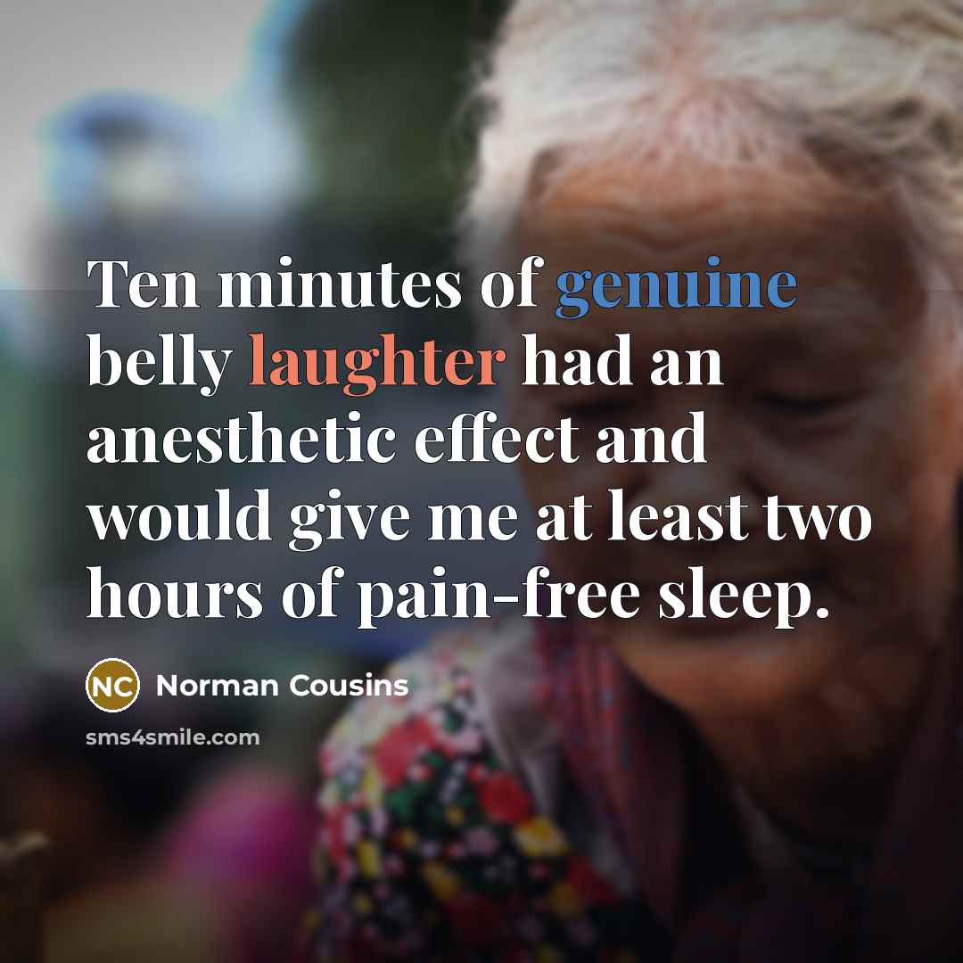 “Ten minutes of genuine belly laughter had an anesthetic effect…” quote by Norman Cousins