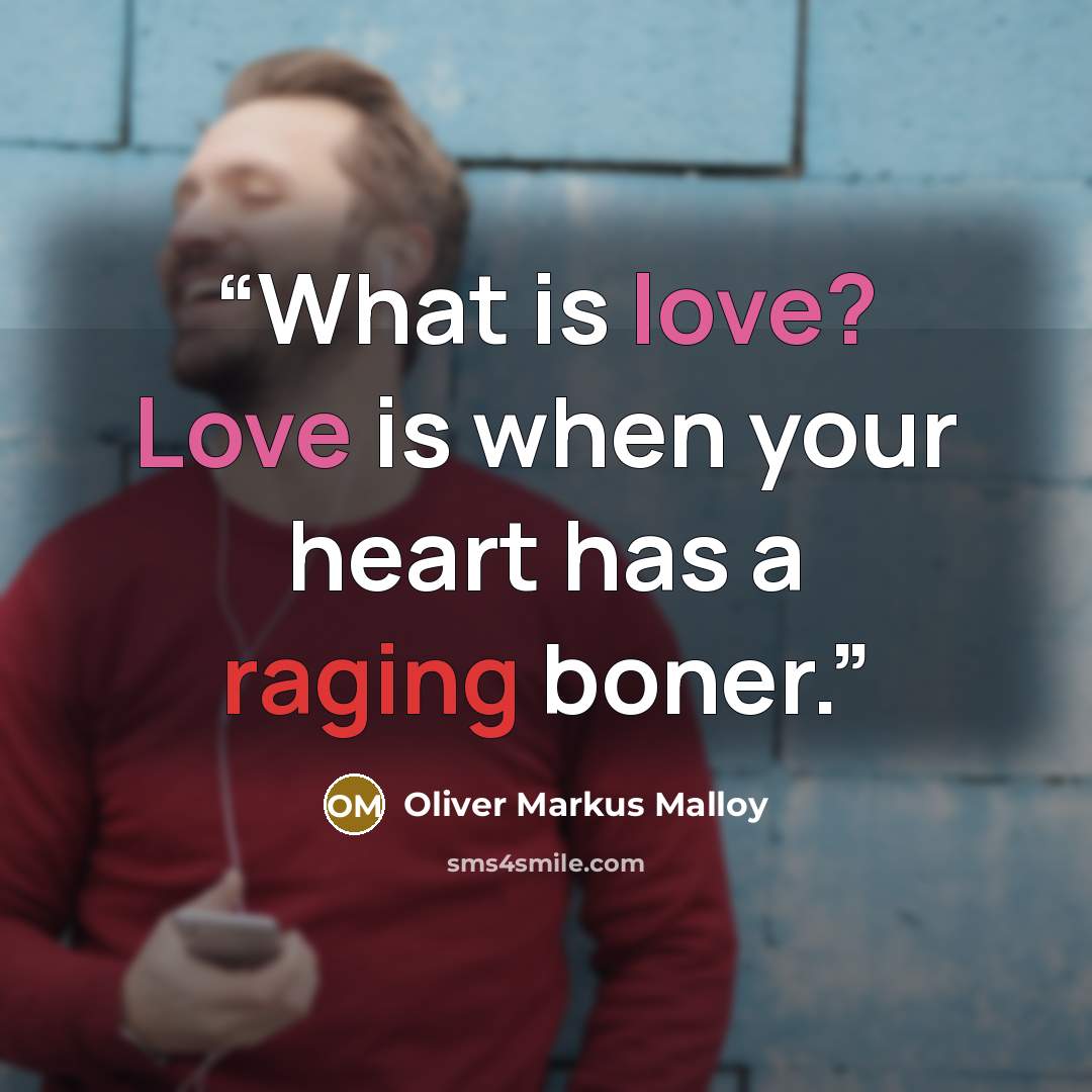 “What is love? Love is when your heart has a raging boner.” quote by Oliver Markus Malloy