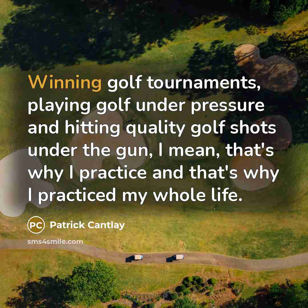 “Winning golf tournaments, playing golf under pressure and hitting quality golf shots under the gun, I mean, that's why I practice and that's why I practiced my whole life.” quote by Patrick Cantlay