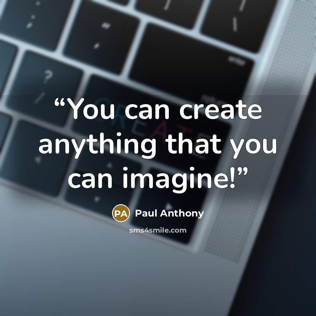 “You can create anything that you can imagine!” quote by Paul Anthony