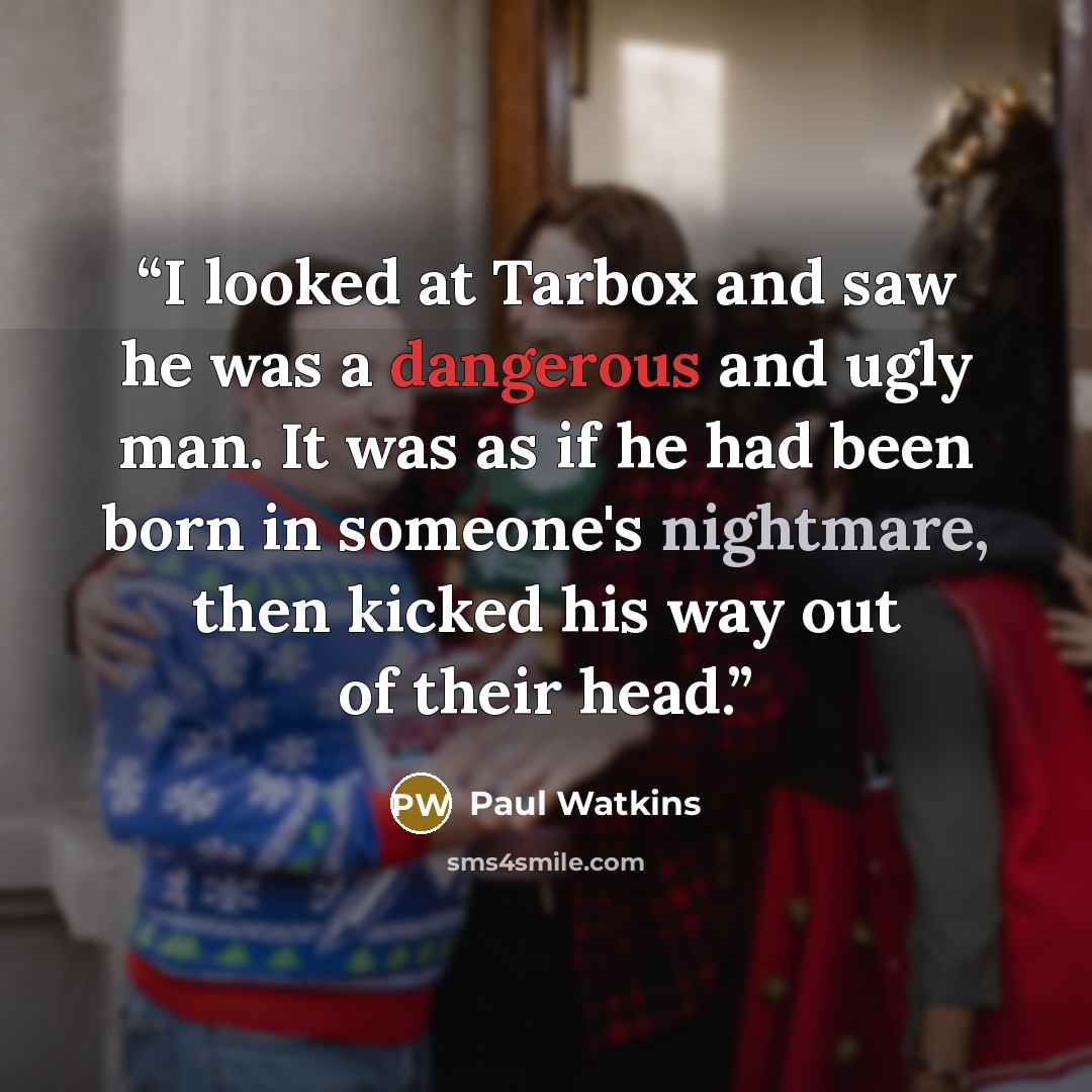 “I looked at Tarbox and saw he was a dangerous and ugly man. It was as if he had been born in someone's nightmare, then kicked his way out of their head.” quote by Paul Watkins
