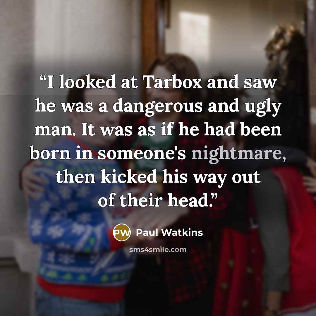 “I looked at Tarbox and saw he was a dangerous and ugly man. It was as if he had been born in someone's nightmare, then kicked his way out of their head.” quote by Paul Watkins