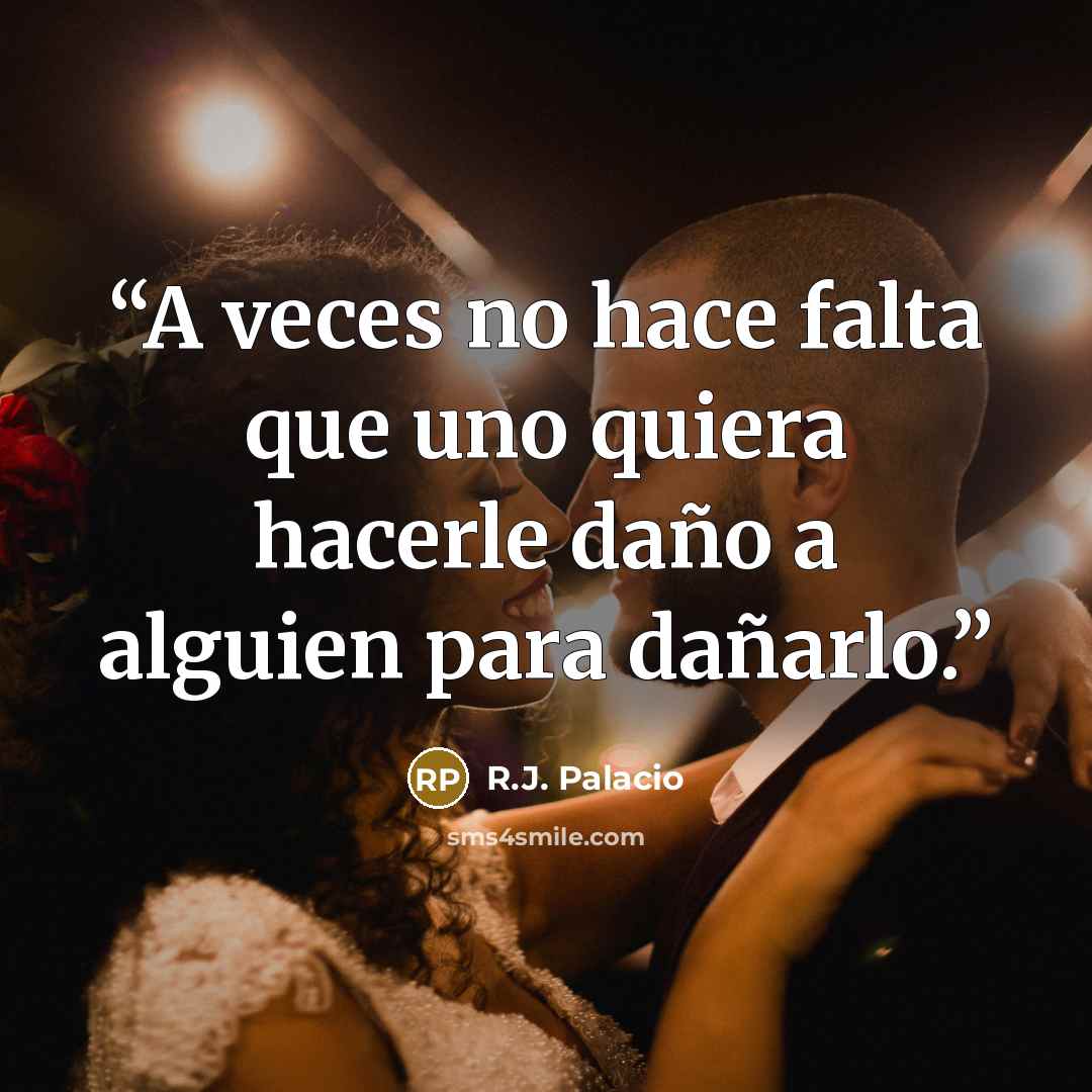 “A veces no hace falta que uno quiera hacerle daño a alguien para dañarlo.” quote by R.J. Palacio