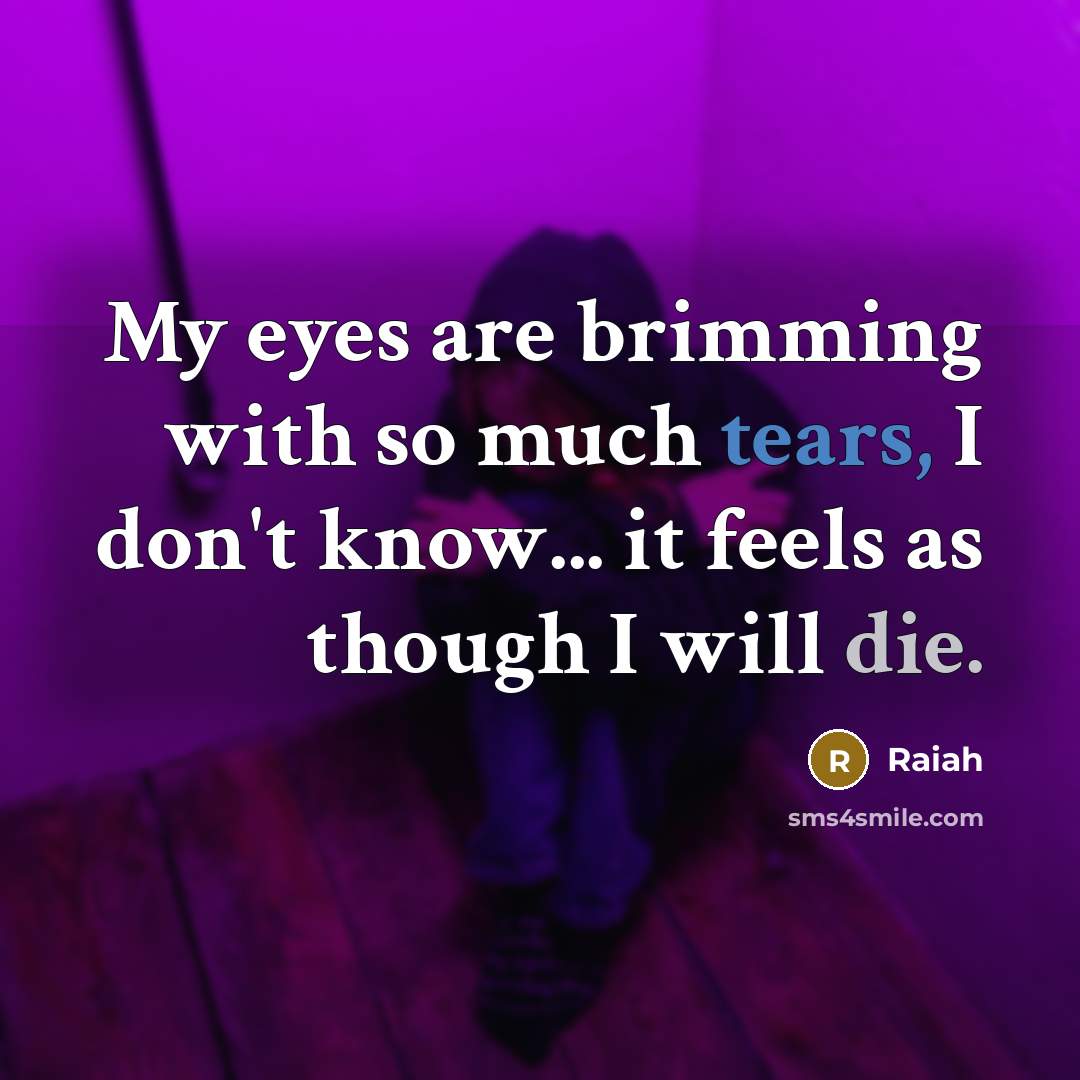 “My eyes are brimming with so much tears, I don't know... it feels as though I will die.” quote by Raiah