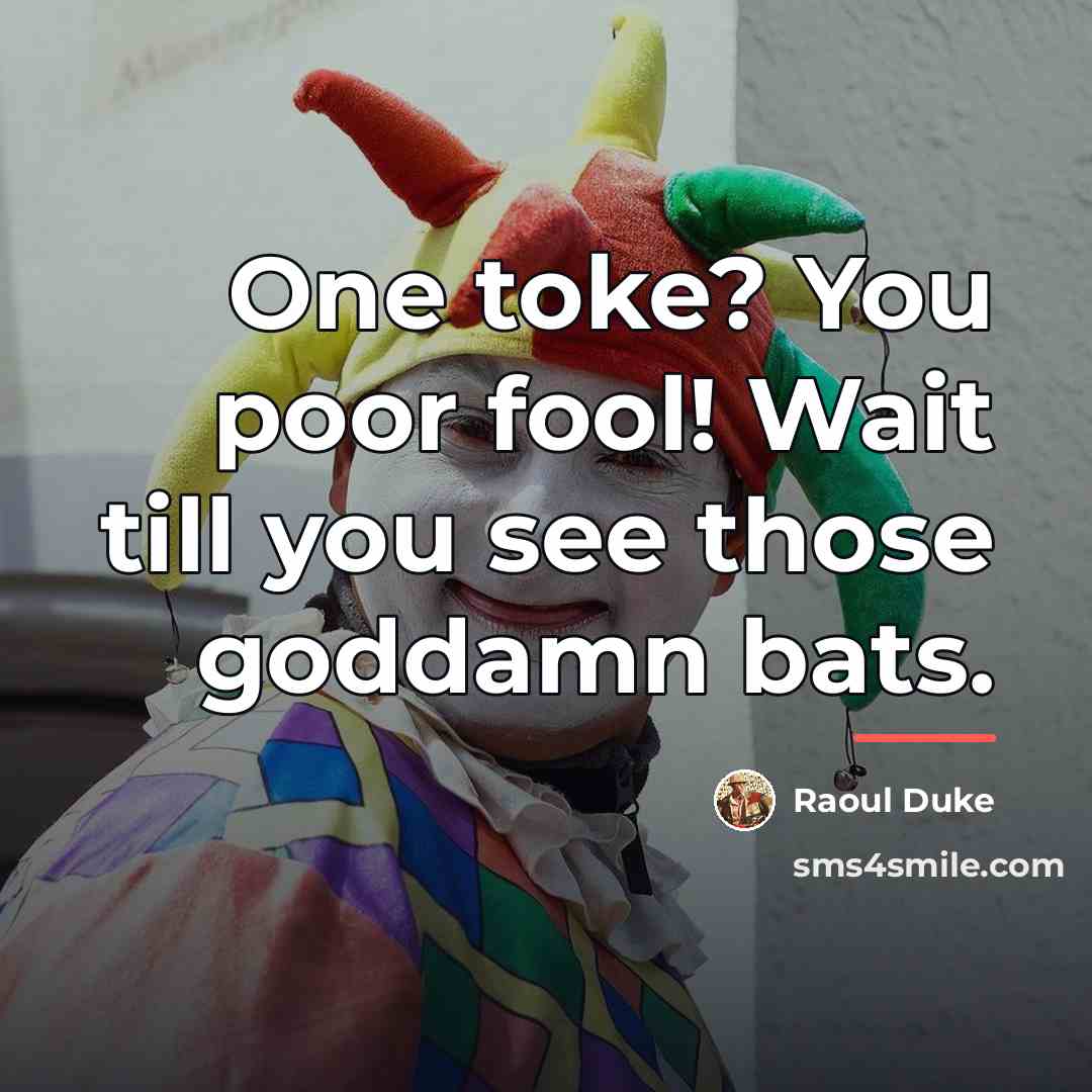 “One toke? You poor fool! Wait till you see those…” quote by Raoul Duke