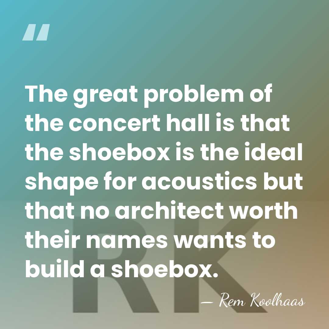 The great problem of the concert hall is that the shoebox is&hellip; - Rem Koolhaas