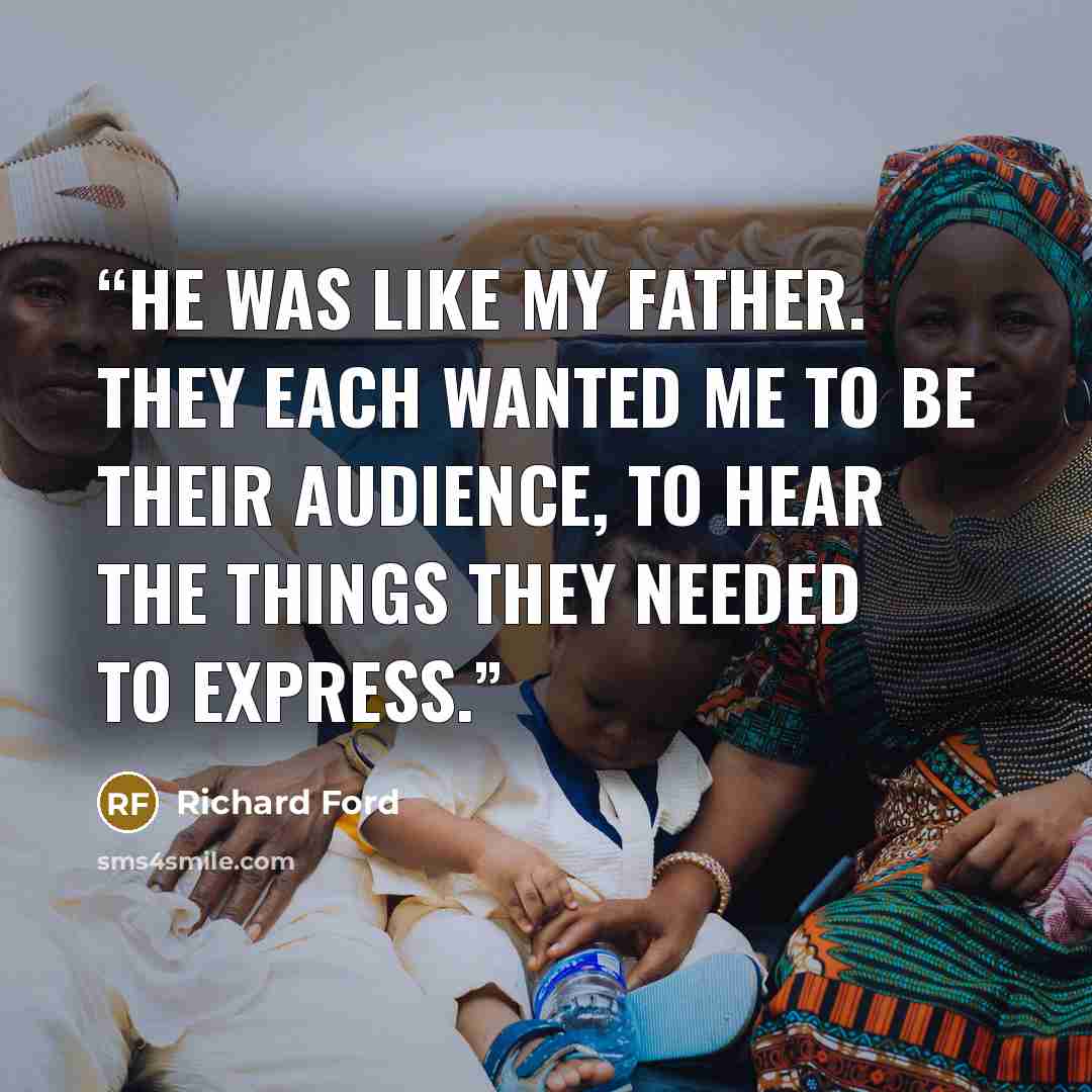 “He was like my father. They each wanted me to be their audience, to hear the things they needed to express.” quote by Richard Ford