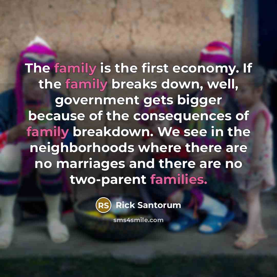 “The family is the first economy. If the family breaks…” quote by Rick Santorum