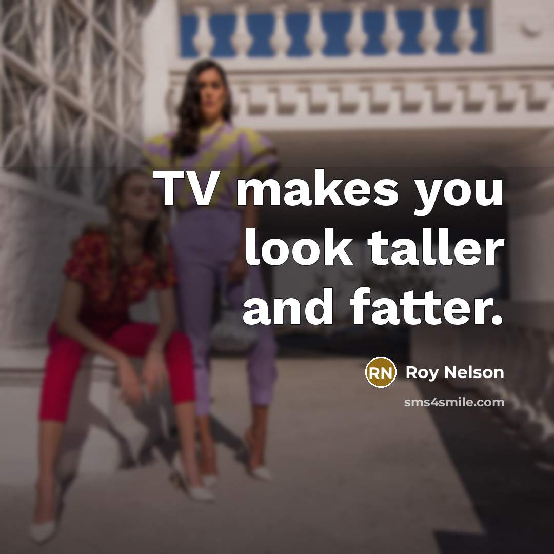“TV makes you look taller and fatter.…” quote by Roy Nelson