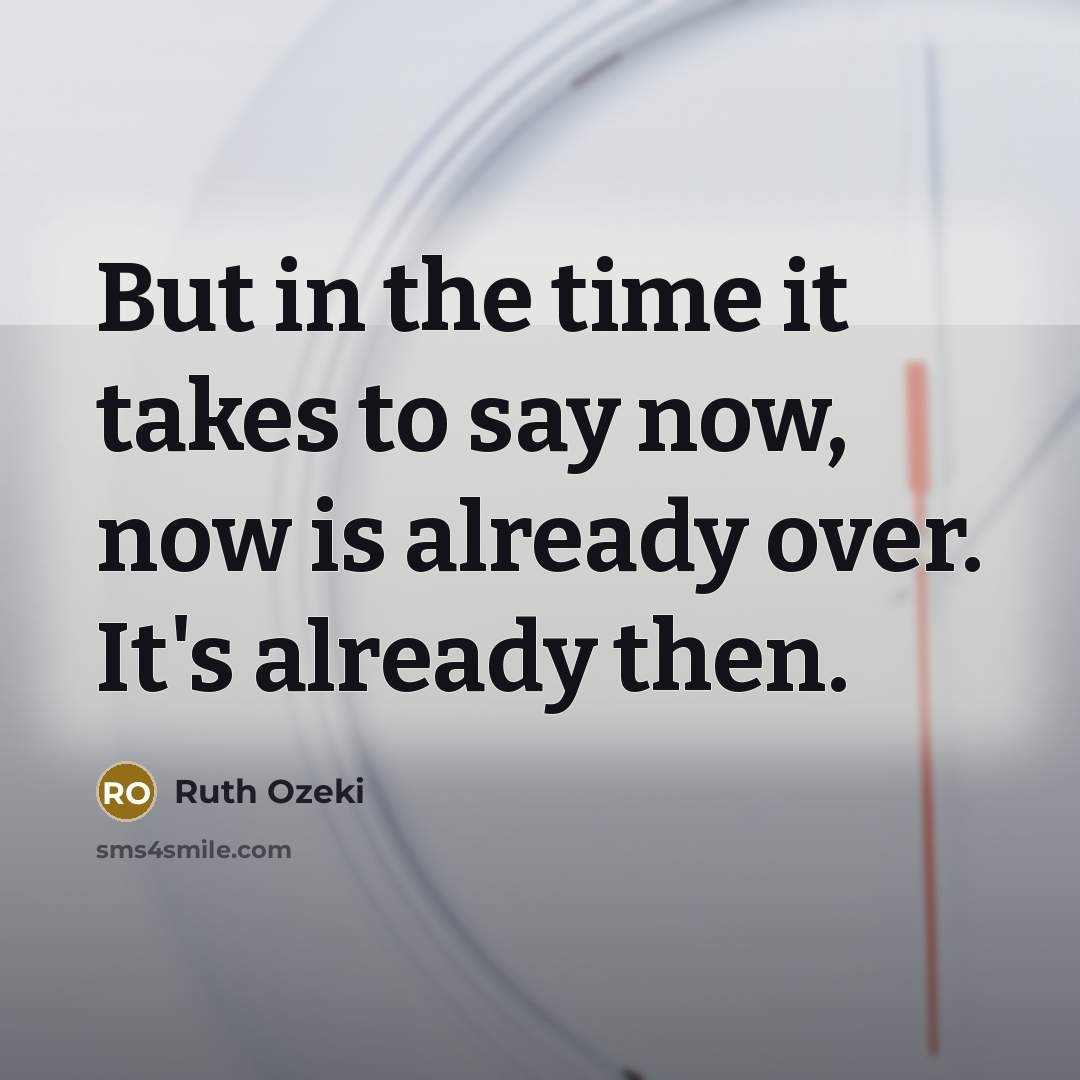 “But in the time it takes to say now, now…” quote by Ruth Ozeki