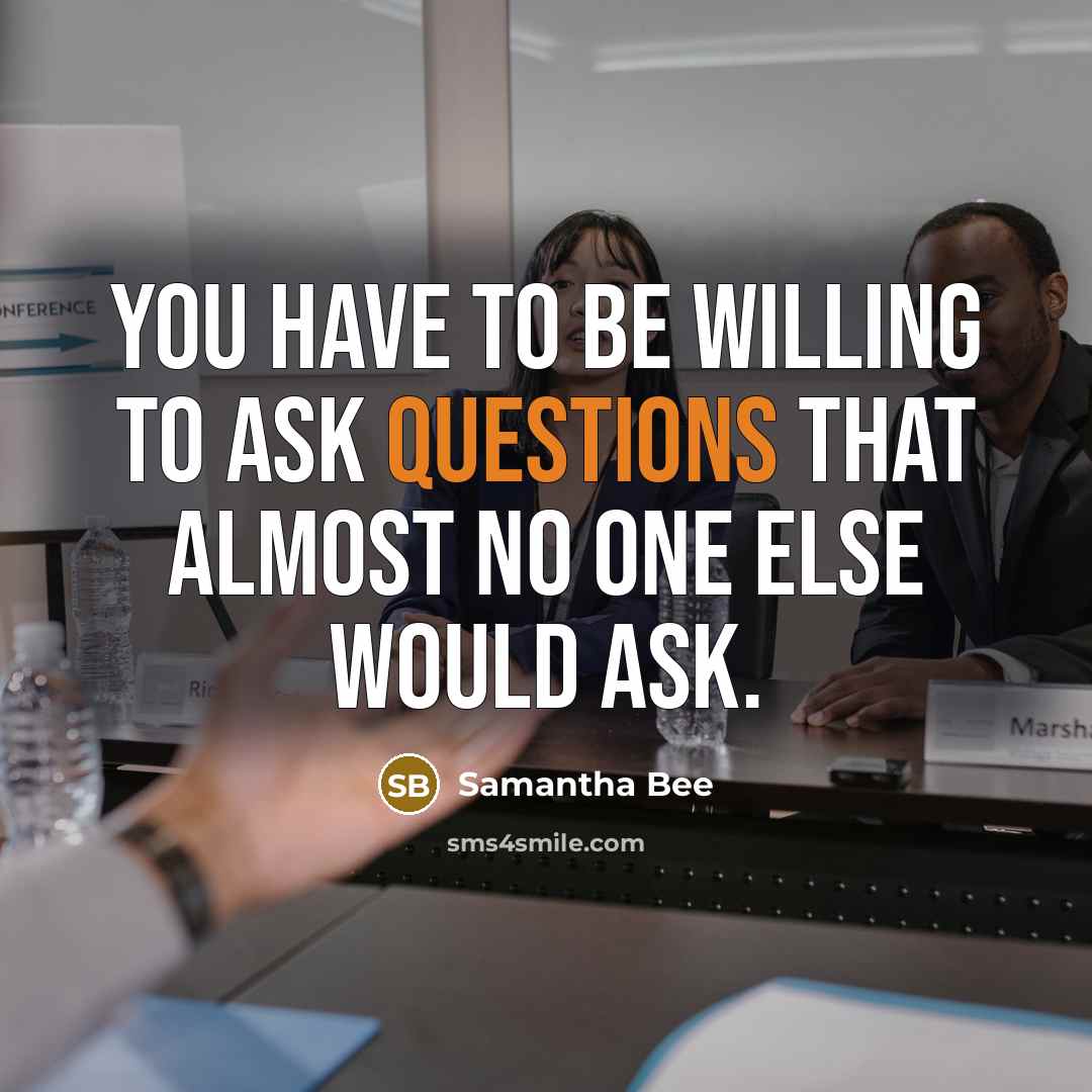 “You have to be willing to ask questions that almost…” quote by Samantha Bee