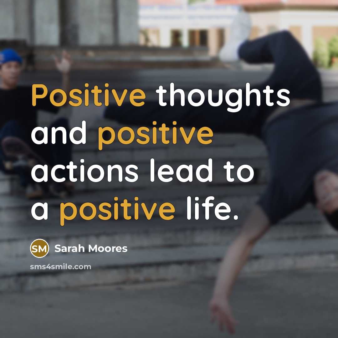 “Positive thoughts and positive actions lead to a positive life.…” quote by Sarah Moores