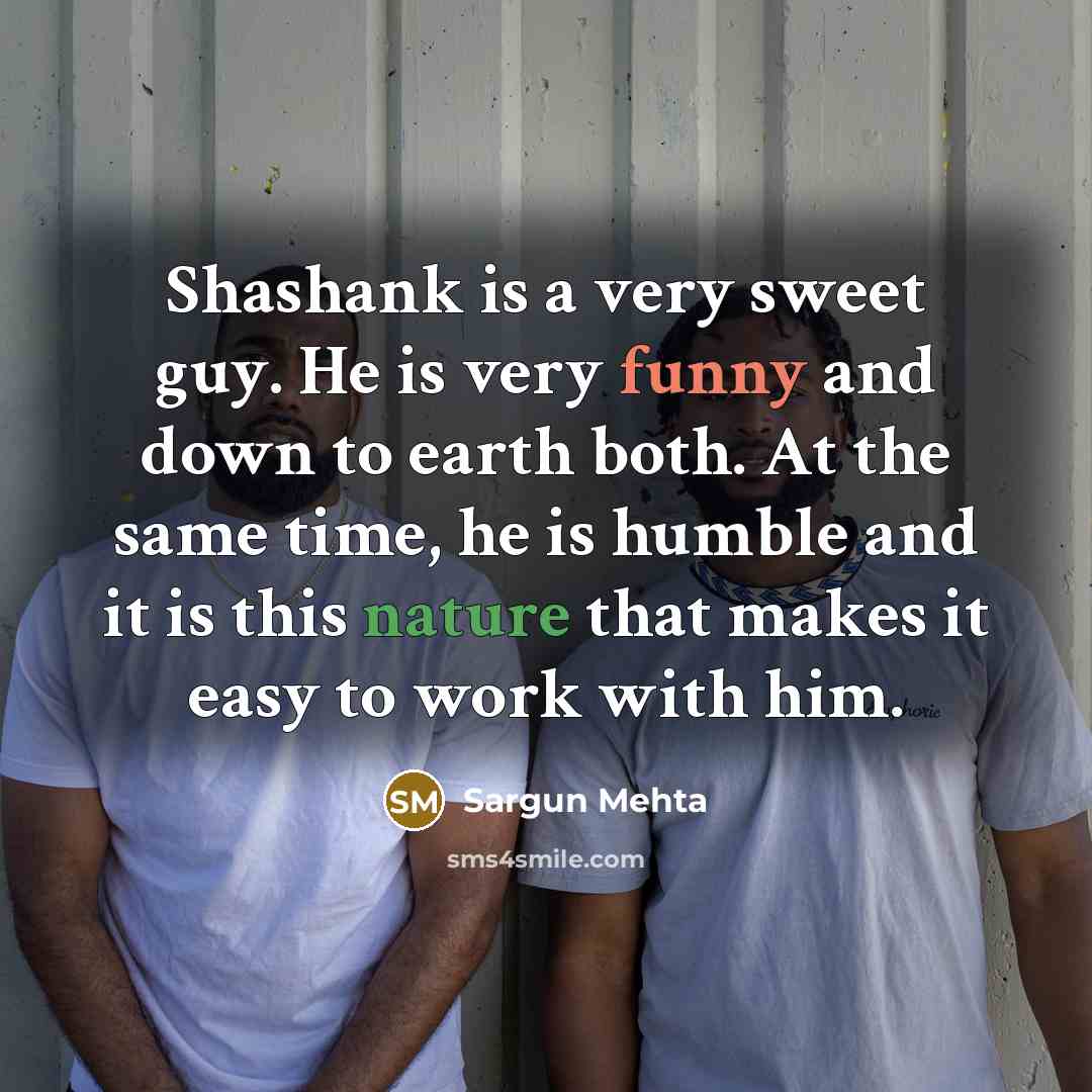 “Shashank is a very sweet guy. He is very funny and down to earth both. At the same time, he is humble and it is this nature that makes it easy to work with him.” quote by Sargun Mehta