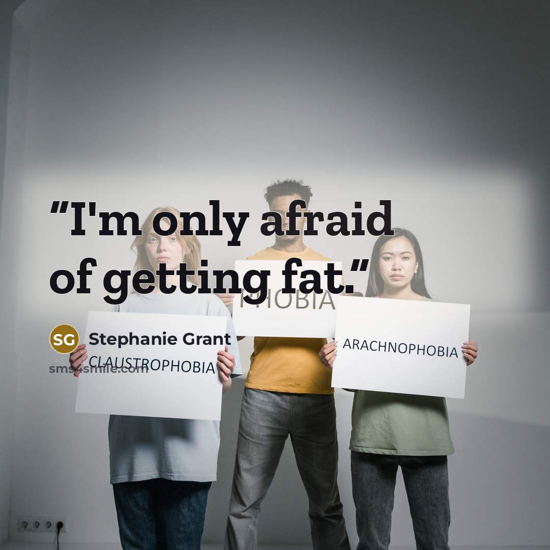 “I'm only afraid of getting fat.” quote by Stephanie Grant