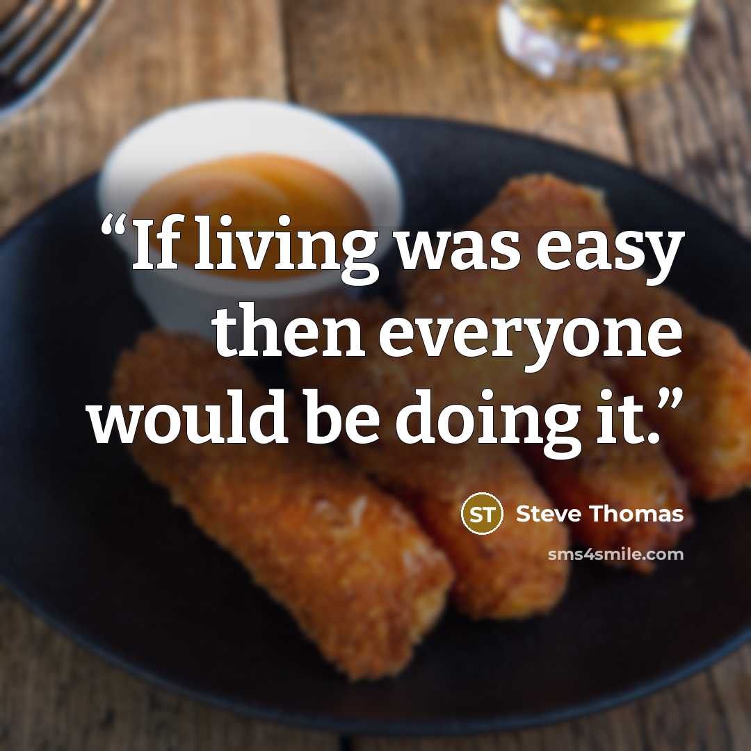 “If living was easy then everyone would be doing it.” quote by Steve Thomas