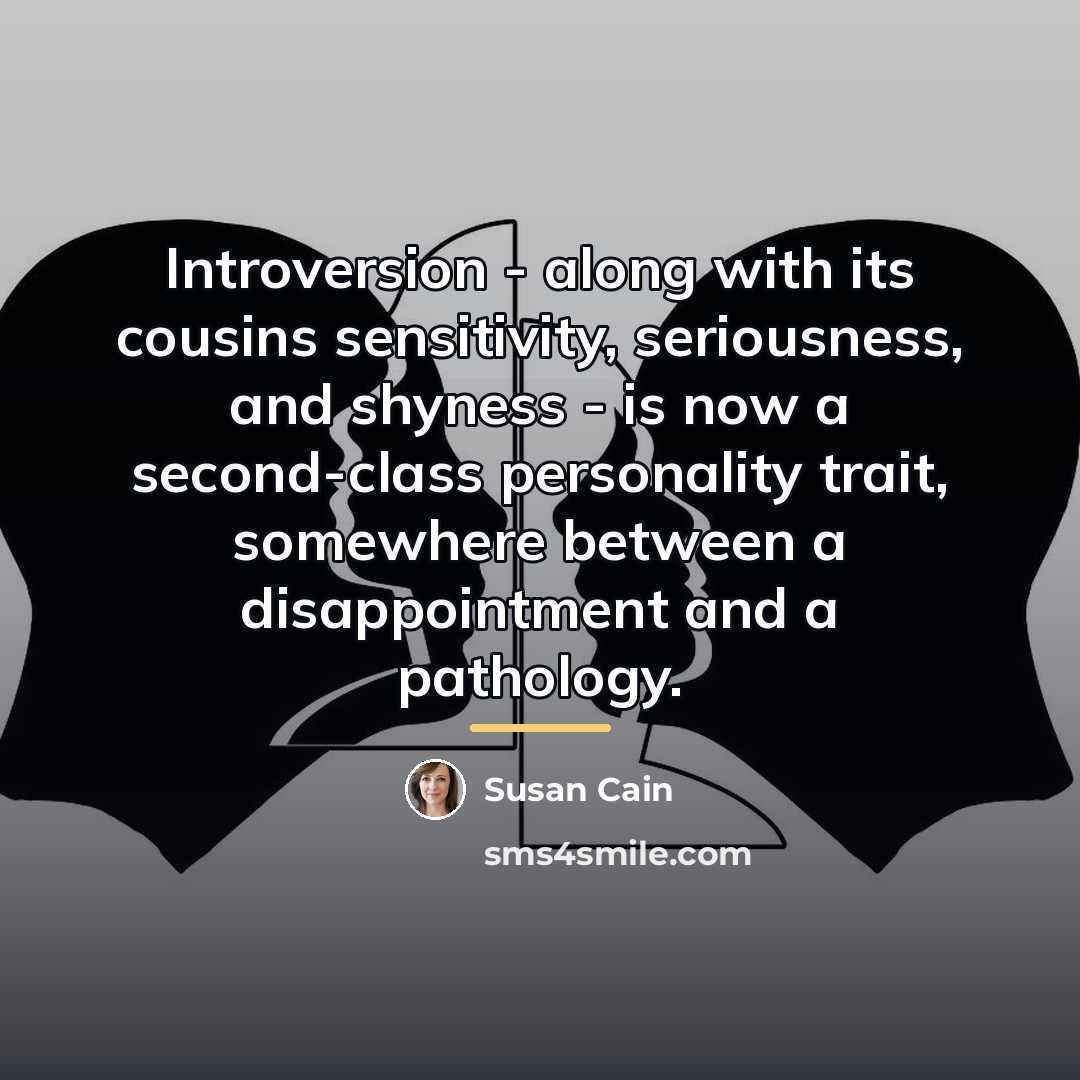“Introversion - along with its cousins sensitivity, seriousness, and shyness…” quote by Susan Cain