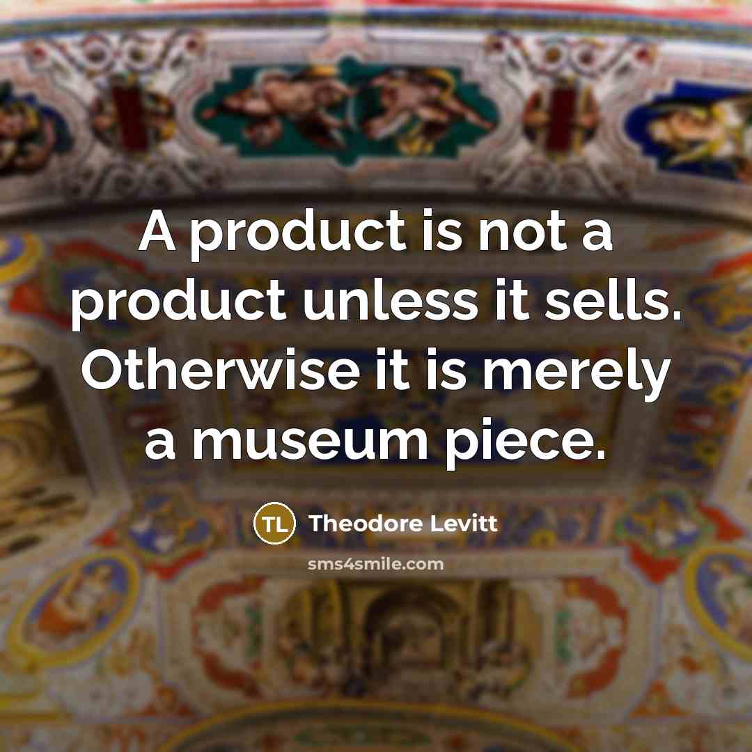 “A product is not a product unless it sells. Otherwise…” quote by Theodore Levitt
