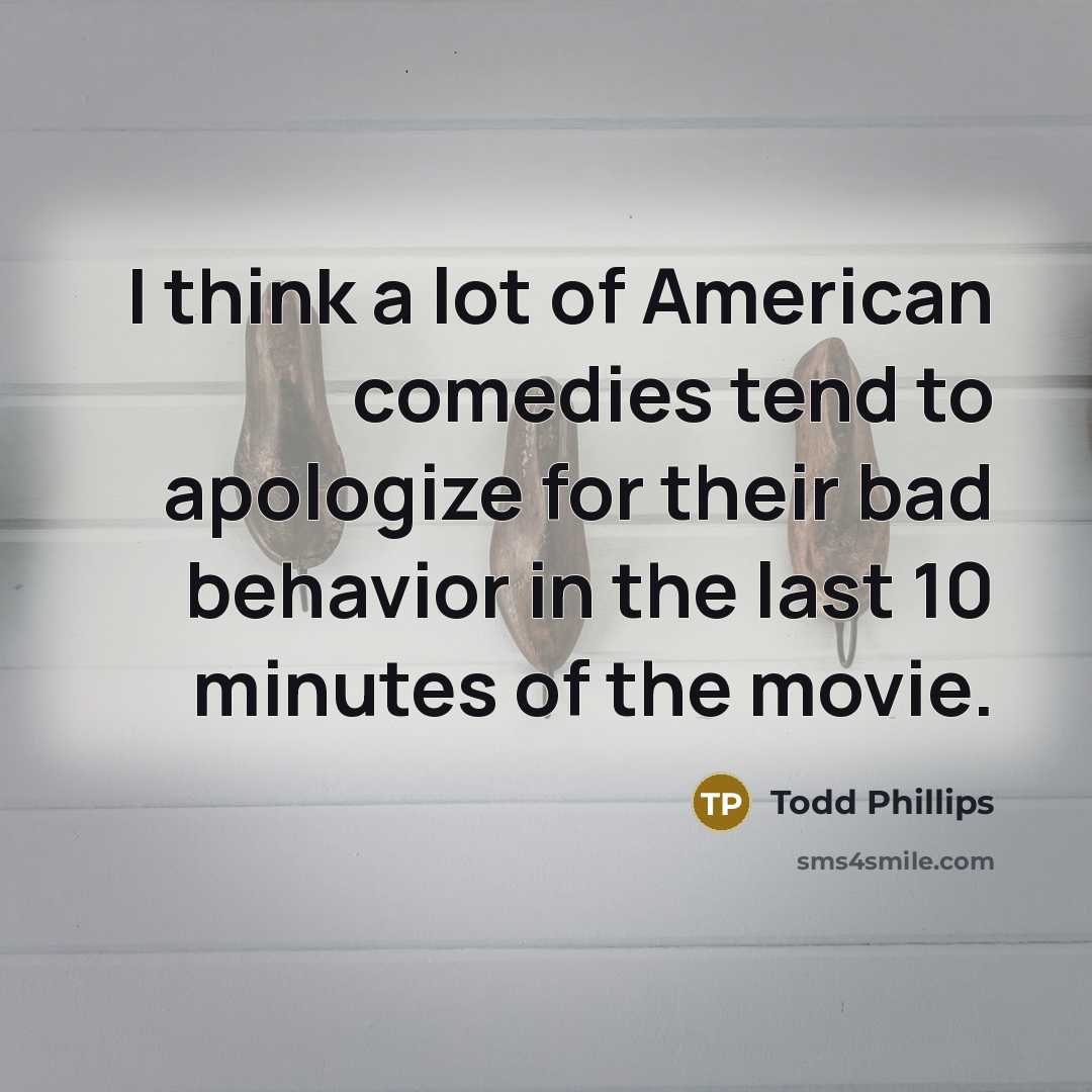 “I think a lot of American comedies tend to apologize…” quote by Todd Phillips