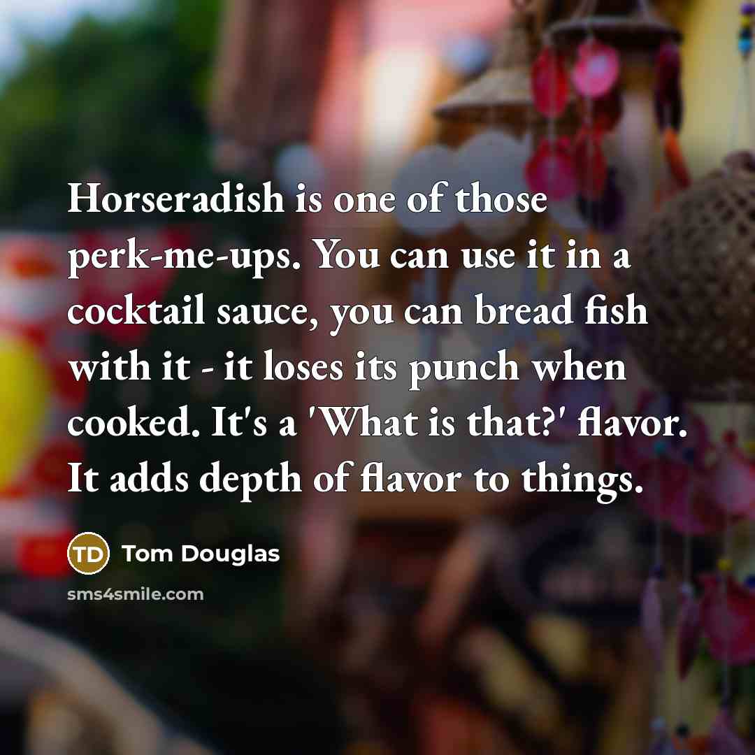 “Horseradish is one of those perk-me-ups. You can use it…” quote by Tom Douglas