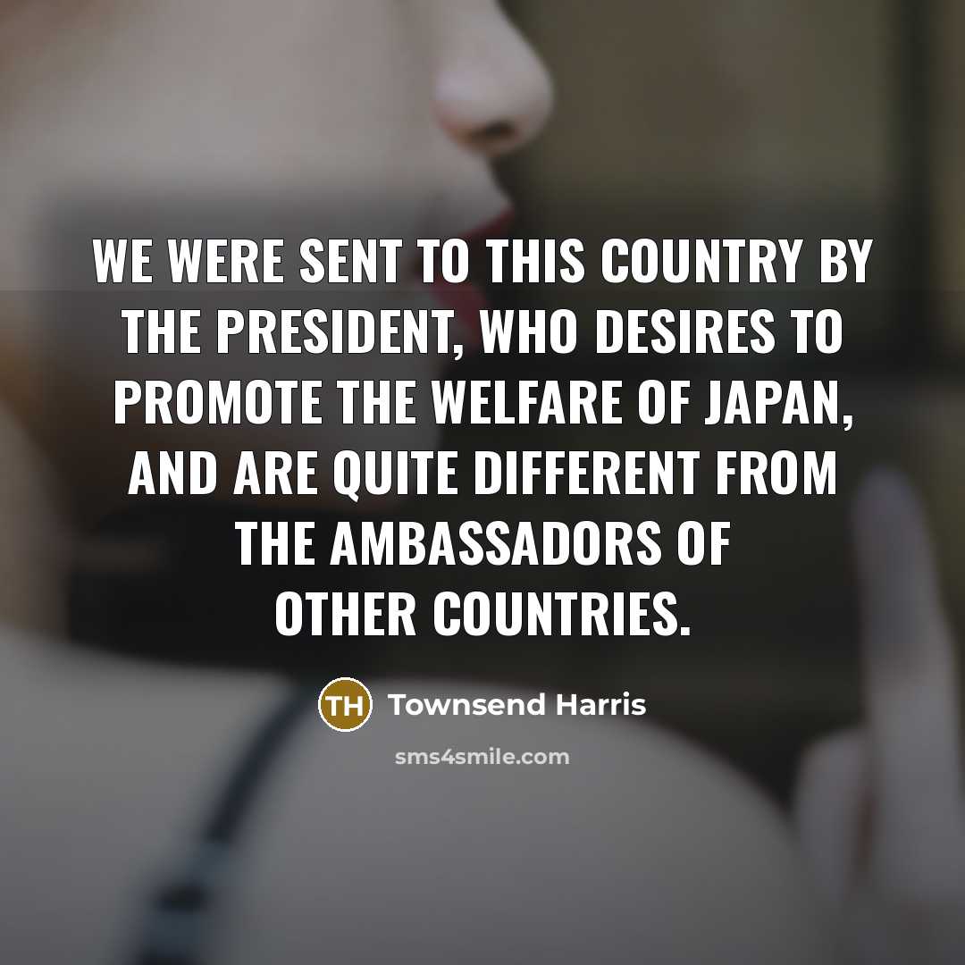 “We were sent to this country by the President, who…” quote by Townsend Harris