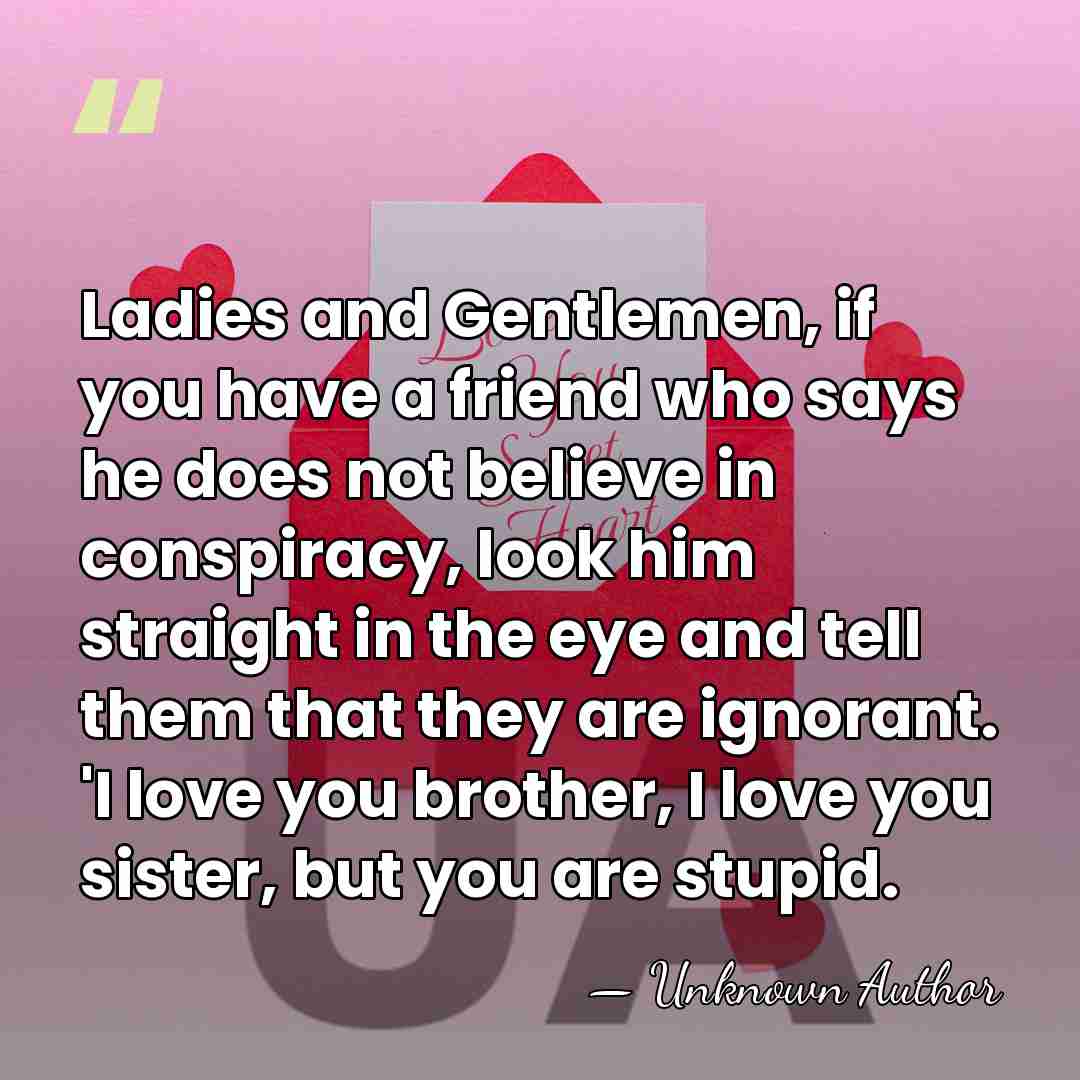 Ladies and Gentlemen, if you have a friend who says he does&hellip; - Unknown Author