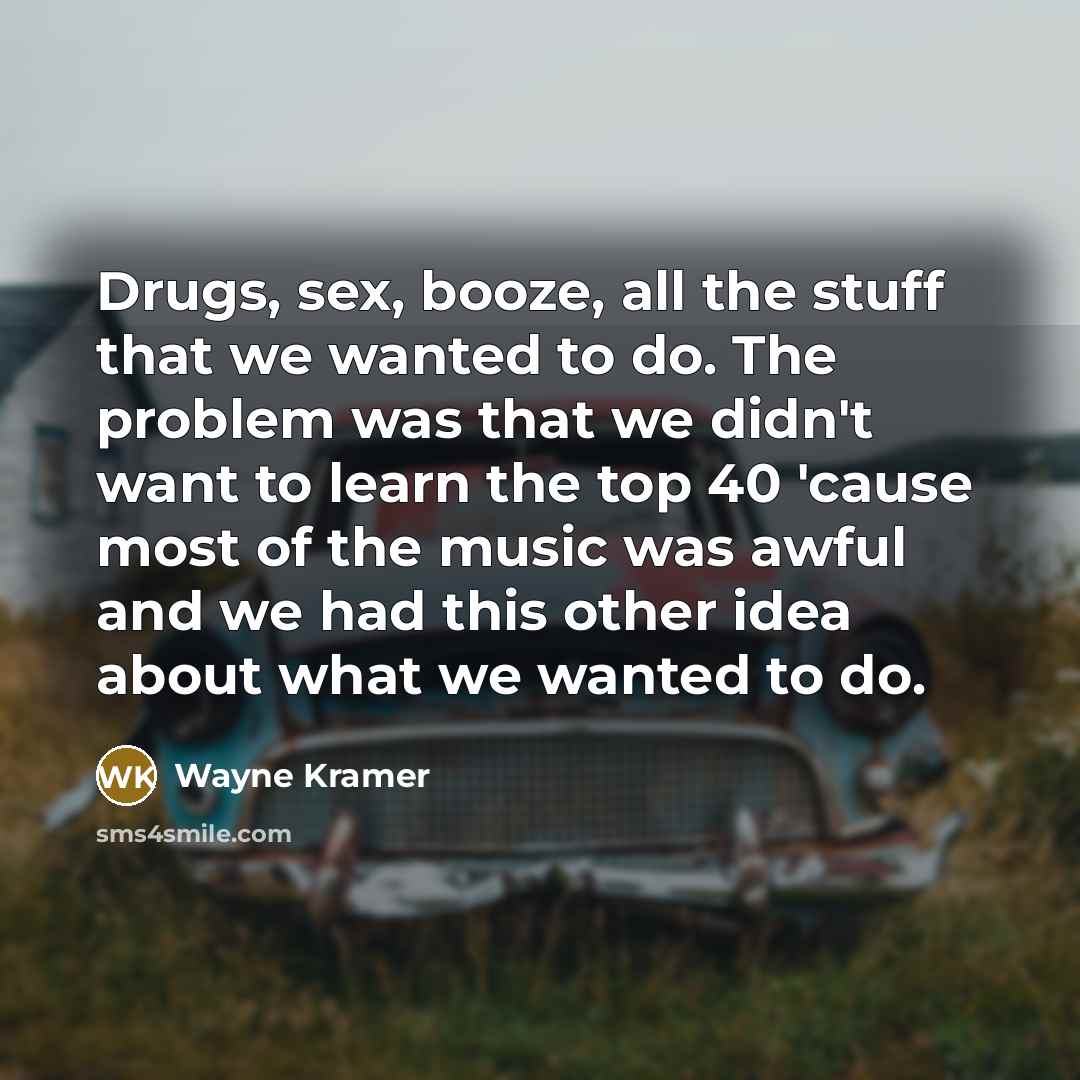 “Drugs, sex, booze, all the stuff that we wanted to…” quote by Wayne Kramer