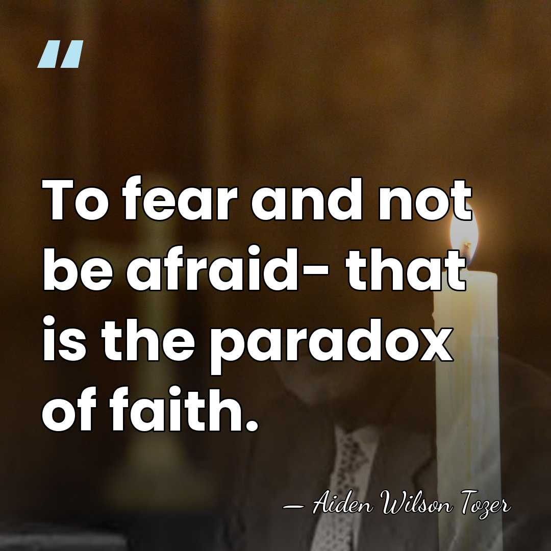 To fear and not be afraid- that is the paradox of faith. - Aiden Wilson Tozer