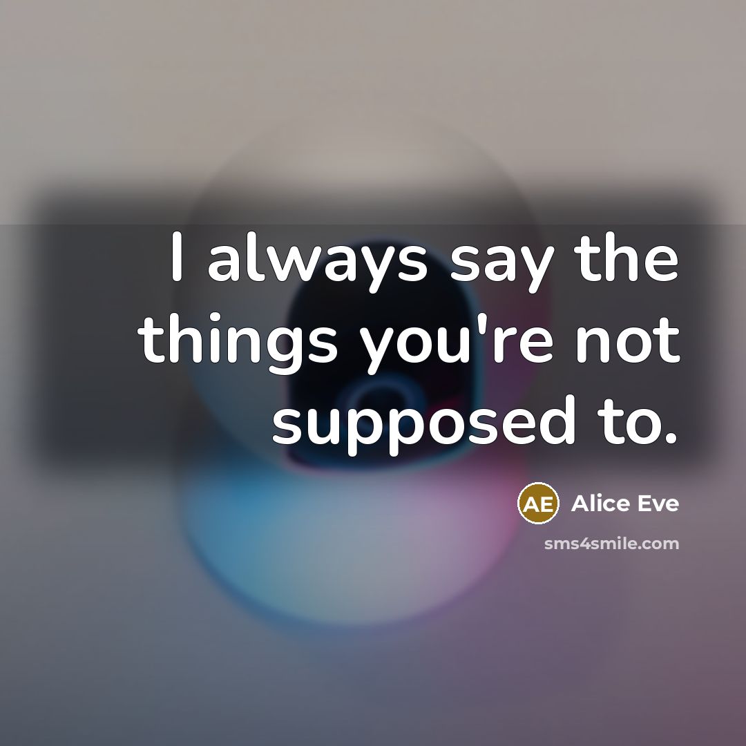 “I always say the things you're not supposed to.” quote by Alice Eve