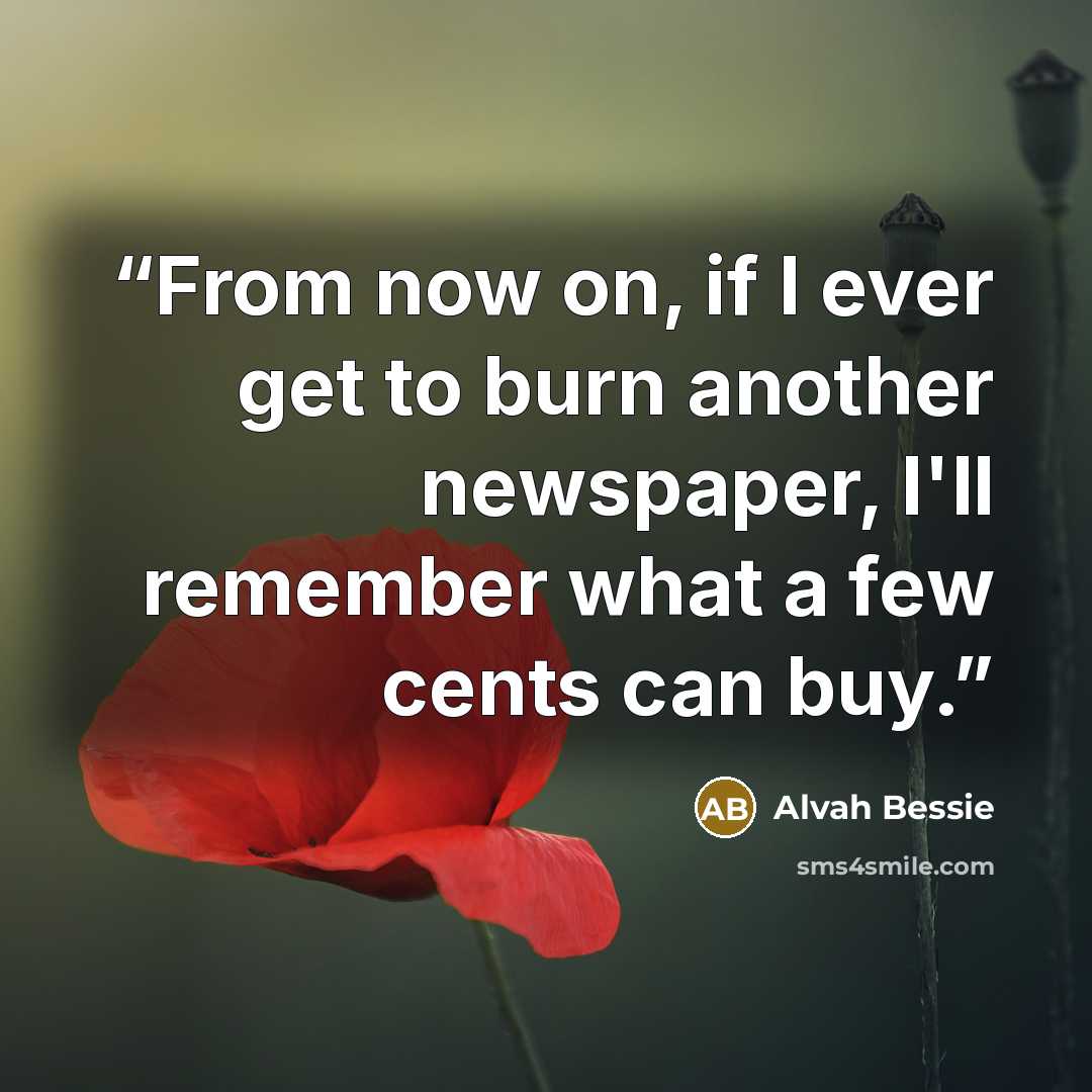 “From now on, if I ever get to burn another newspaper, I'll remember what a few cents can buy.” quote by Alvah Bessie