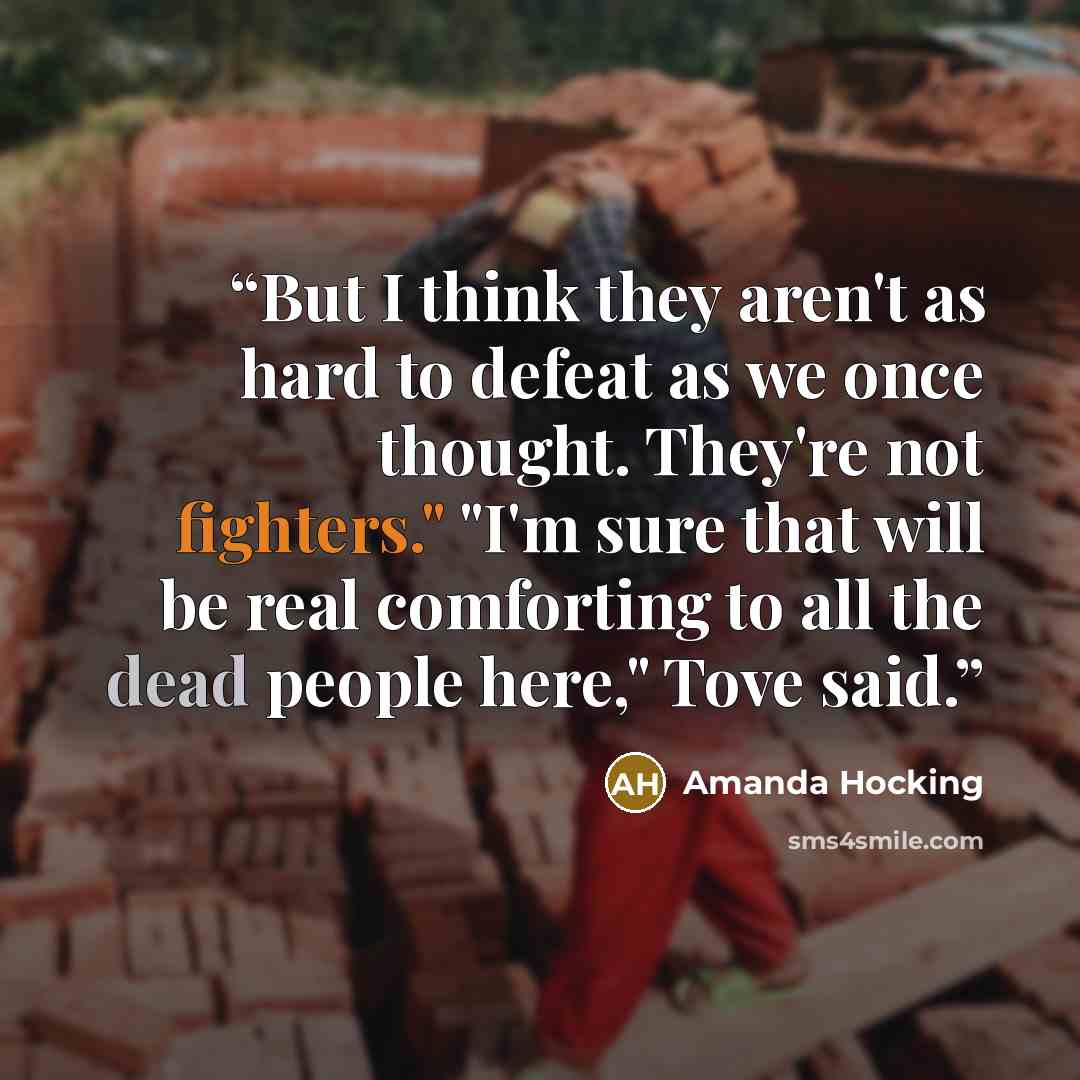 “But I think they aren't as hard to defeat as we once thought. They're not fighters." "I'm sure that will be real comforting to all the dead people here," Tove said.” quote by Amanda Hocking