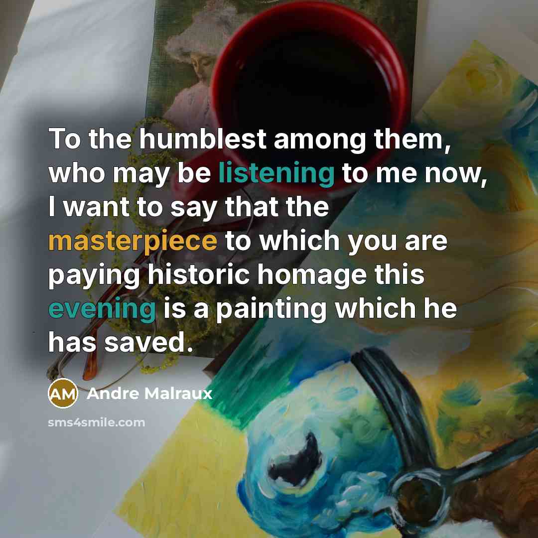 “To the humblest among them, who may be listening to me now, I want to say that the masterpiece to which you are paying historic homage this evening is a painting which he has saved.” quote by Andre Malraux