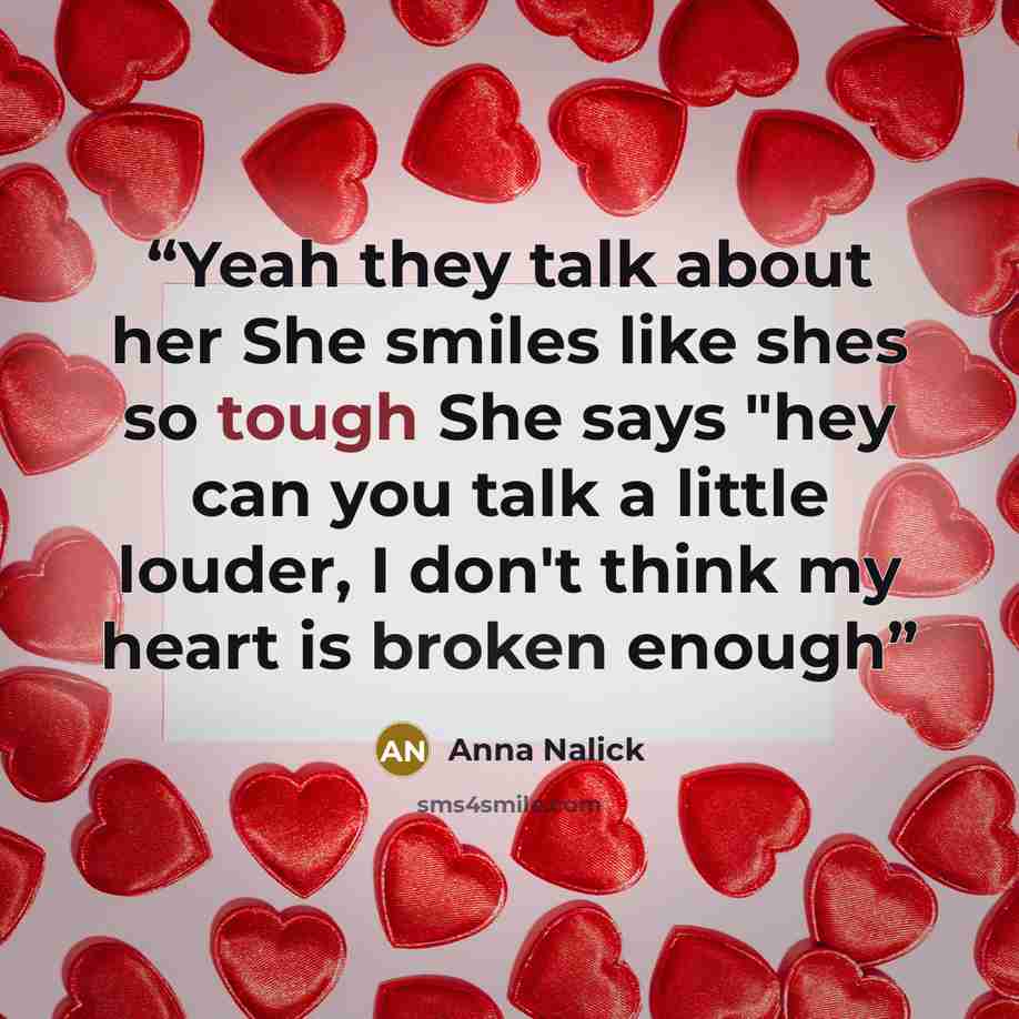“Yeah they talk about her She smiles like shes so tough She says "hey can you talk a little louder, I don't think my heart is broken enough” quote by Anna Nalick