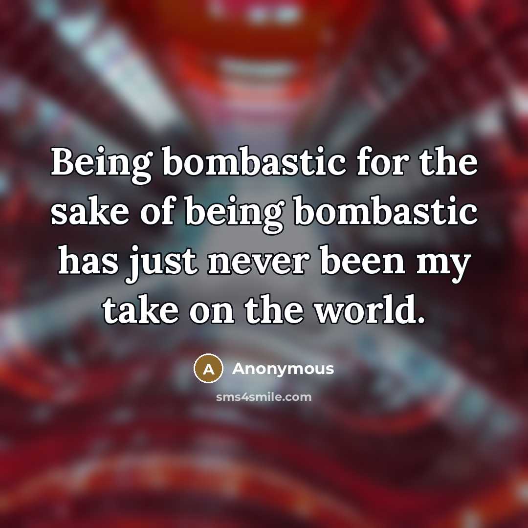 “Being bombastic for the sake of being bombastic has just…” quote by Anonymous