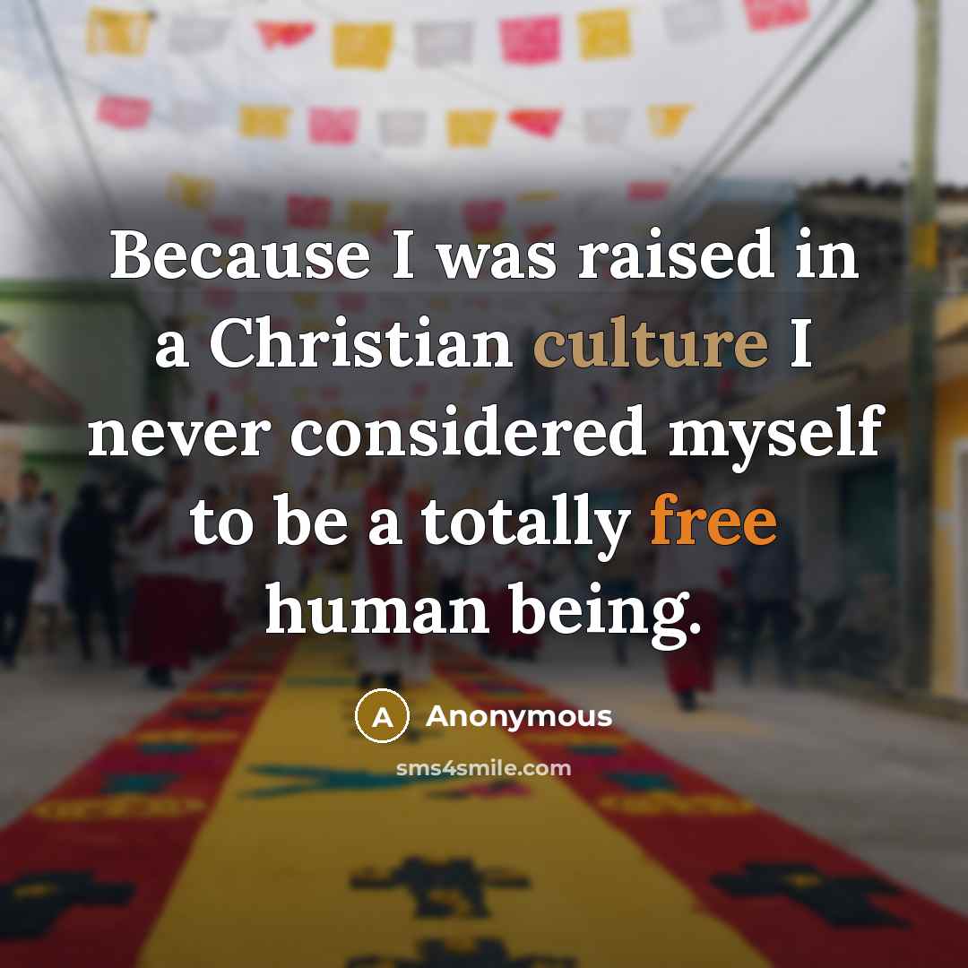 “Because I was raised in a Christian culture I never considered myself to be a totally free human being.” quote by Anonymous