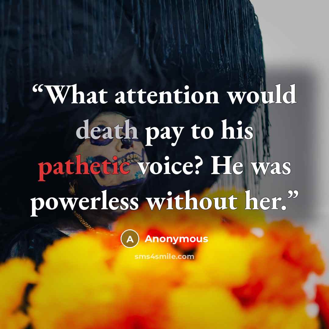 “What attention would death pay to his pathetic voice? He was powerless without her.” quote by Anonymous