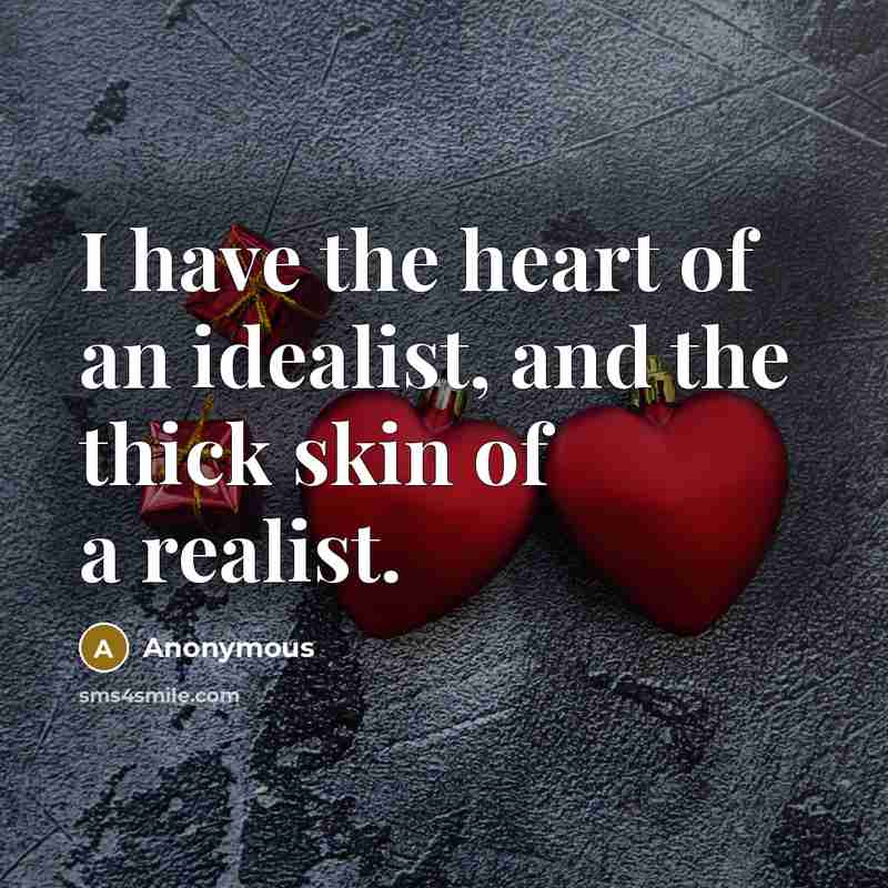 “I have the heart of an idealist, and the thick skin of a realist.” quote by Anonymous