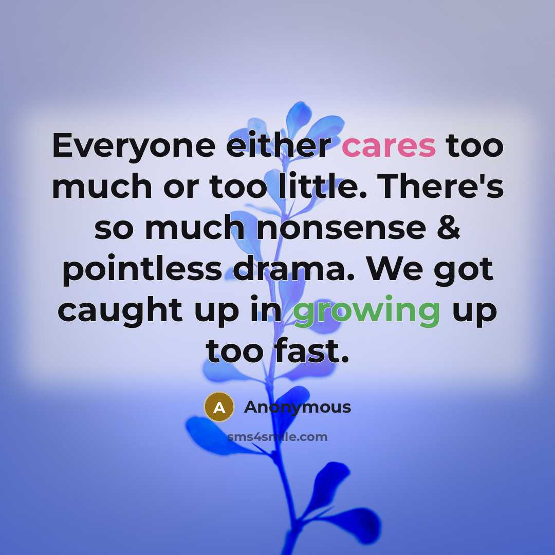 “Everyone either cares too much or too little. There's so much nonsense & pointless drama. We got caught up in growing up too fast.” quote by Anonymous