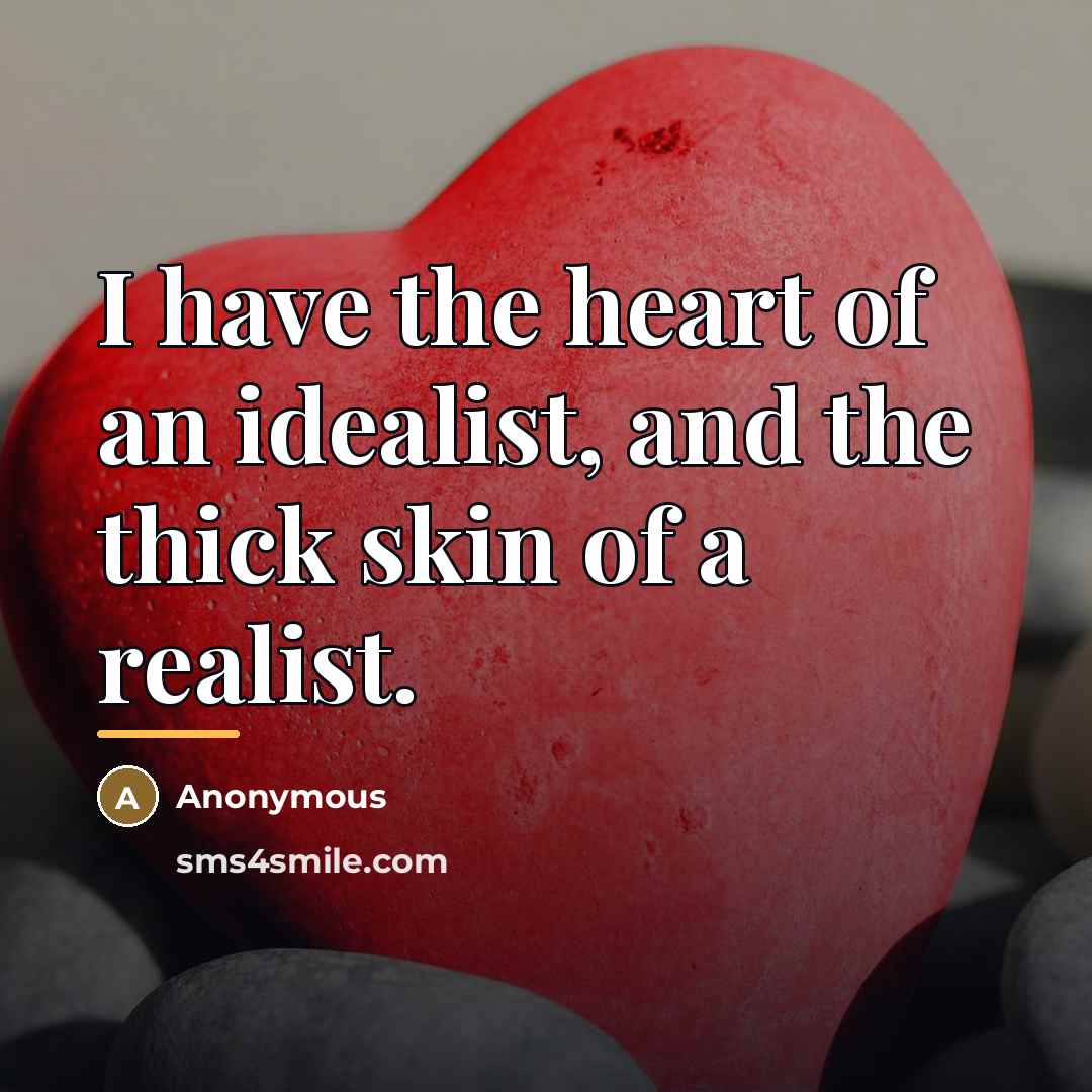 “I have the heart of an idealist, and the thick…” quote by Anonymous