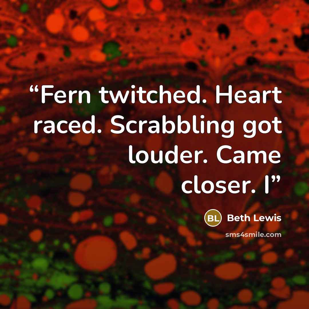 “Fern twitched. Heart raced. Scrabbling got louder. Came closer. I” quote by Beth Lewis