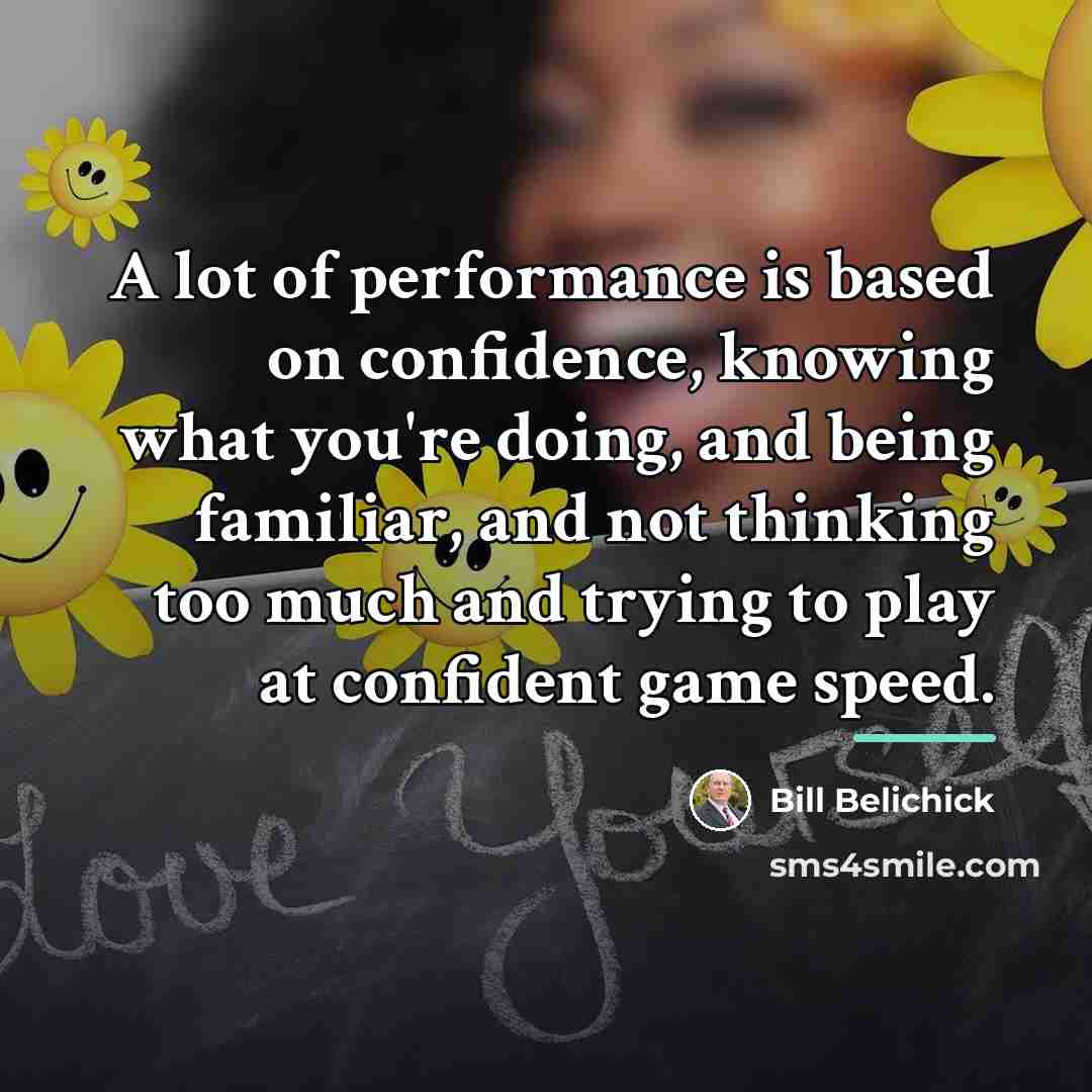“A lot of performance is based on confidence, knowing what…” quote by Bill Belichick