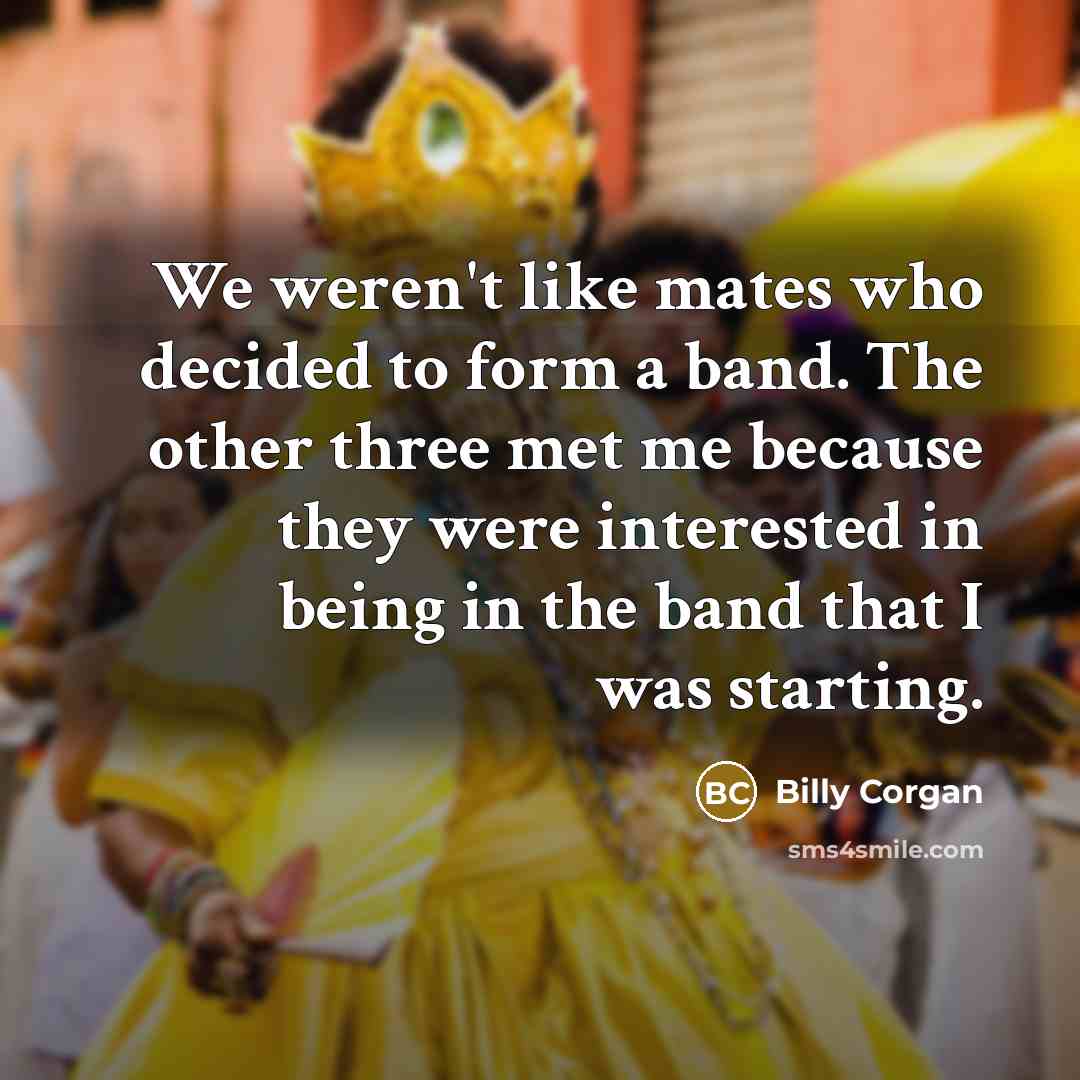 “We weren't like mates who decided to form a band.…” quote by Billy Corgan