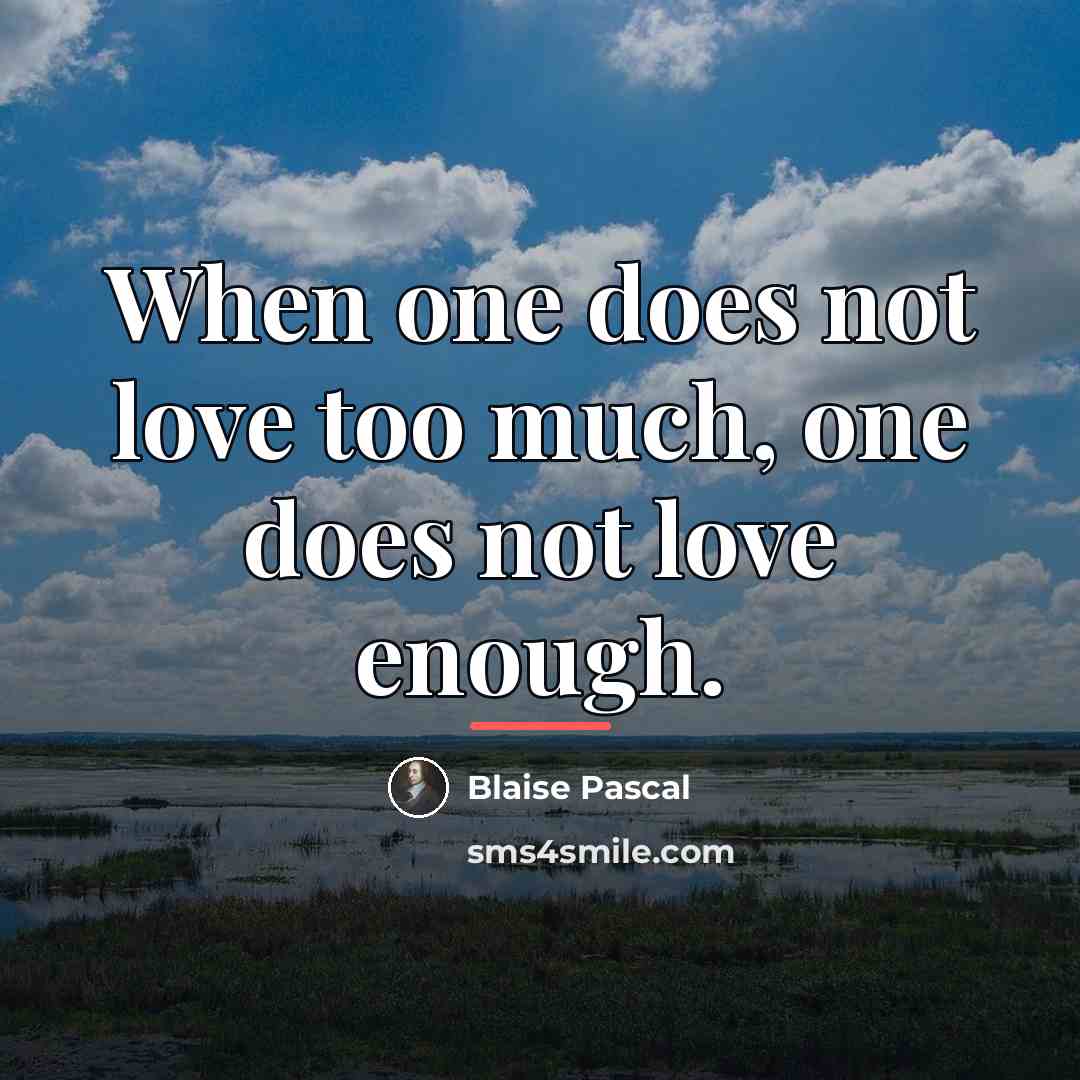 “When one does not love too much, one does not…” quote by Blaise Pascal