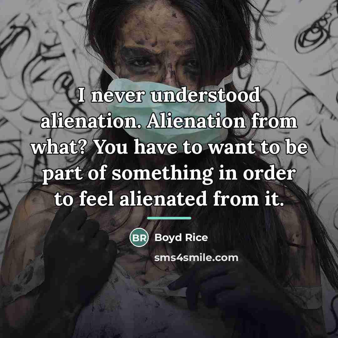 “I never understood alienation. Alienation from what? You have to…” quote by Boyd Rice